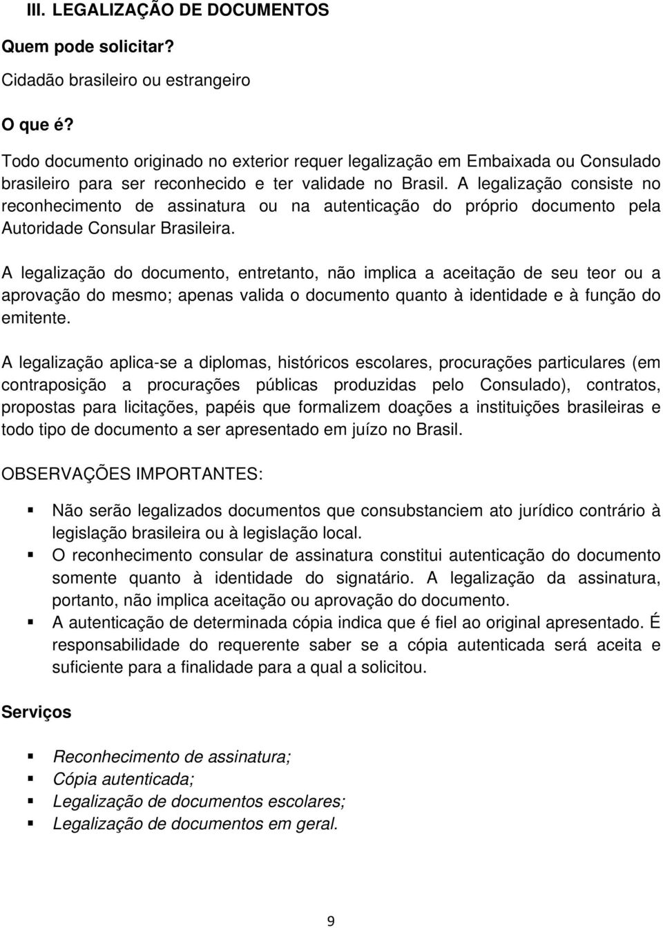 A legalização consiste no reconhecimento de assinatura ou na autenticação do próprio documento pela Autoridade Consular Brasileira.