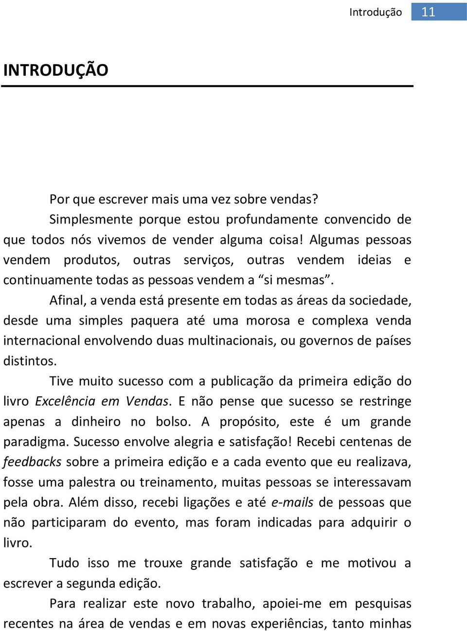 Afinal, a venda está presente em todas as áreas da sociedade, desde uma simples paquera até uma morosa e complexa venda internacional envolvendo duas multinacionais, ou governos de países distintos.