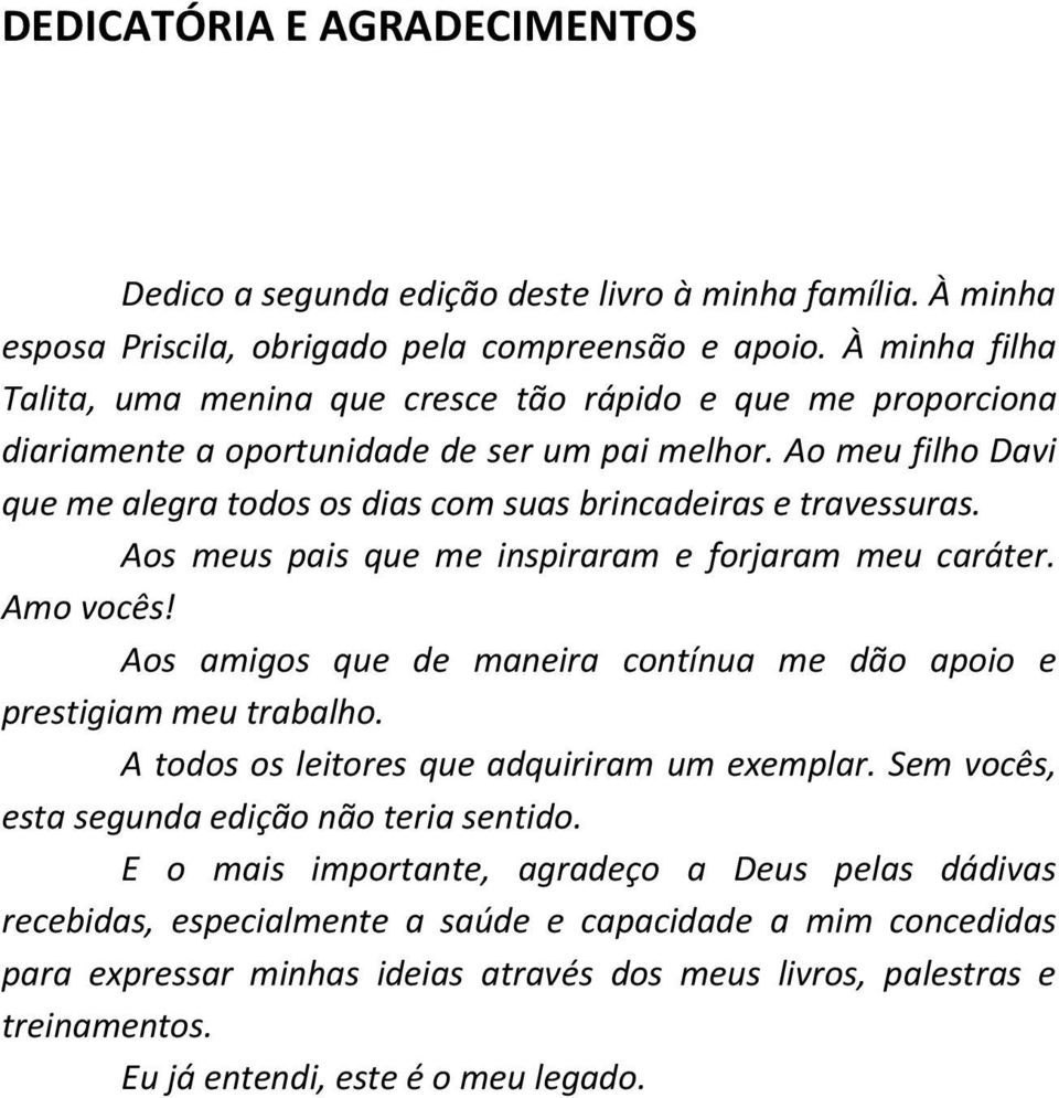 Ao meu filho Davi que me alegra todos os dias com suas brincadeiras e travessuras. Aos meus pais que me inspiraram e forjaram meu caráter. Amo vocês!