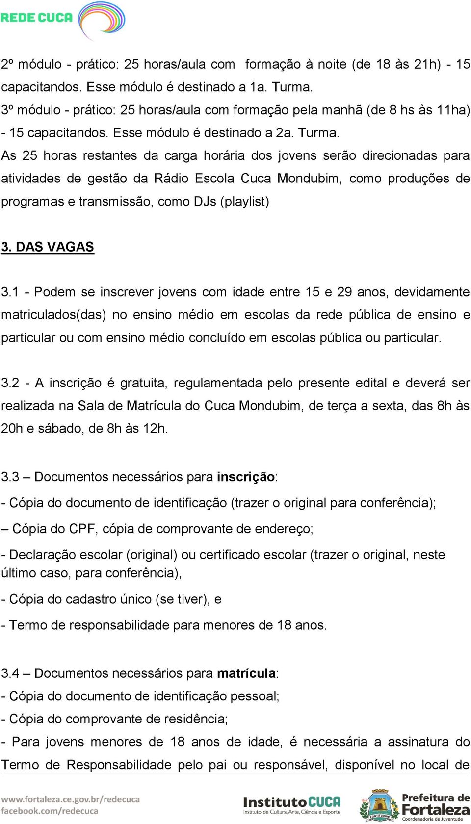 As 25 horas restantes da carga horária dos jovens serão direcionadas para atividades de gestão da Rádio Escola Cuca Mondubim, como produções de programas e transmissão, como DJs (playlist) 3.