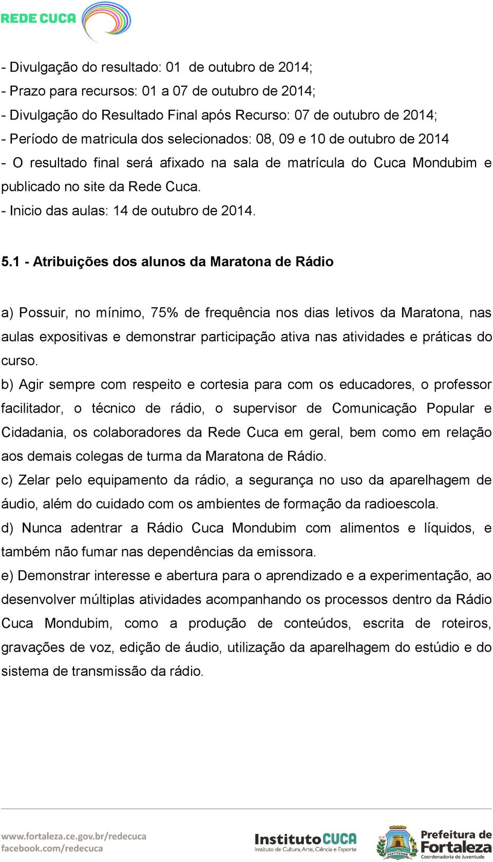 1 - Atribuições dos alunos da Maratona de Rádio a) Possuir, no mínimo, 75% de frequência nos dias letivos da Maratona, nas aulas expositivas e demonstrar participação ativa nas atividades e práticas