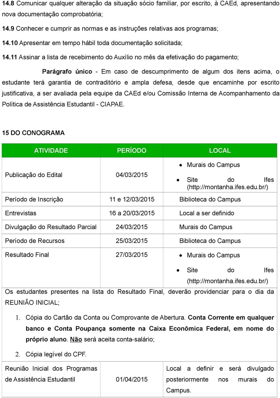 11 Assinar a lista de recebimento do Auxílio no mês da efetivação do pagamento; Parágrafo único - Em caso de descumprimento de algum dos itens acima, o estudante terá garantia de contraditório e