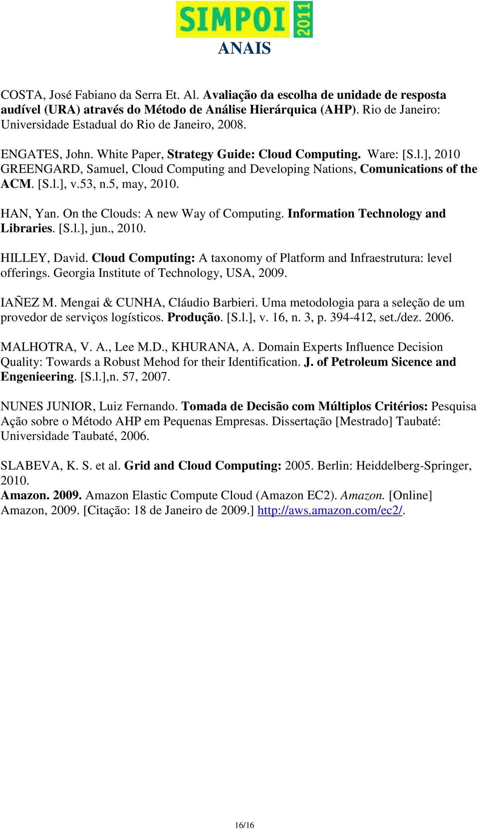 [S.l.], v.53, n.5, may, 2010. HAN, Yan. On the Clouds: A new Way of Computing. Information Technology and Libraries. [S.l.], jun., 2010. HILLEY, David.