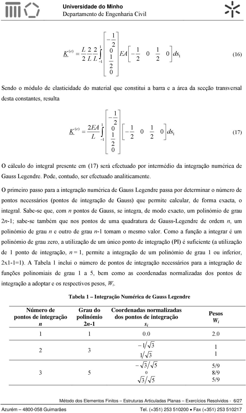 O primeiro psso pr interção nméric de Gss eendre pss por determinr o número de pontos necessários (pontos de interção de Gss) qe permite ccr, de form exct, o inter.