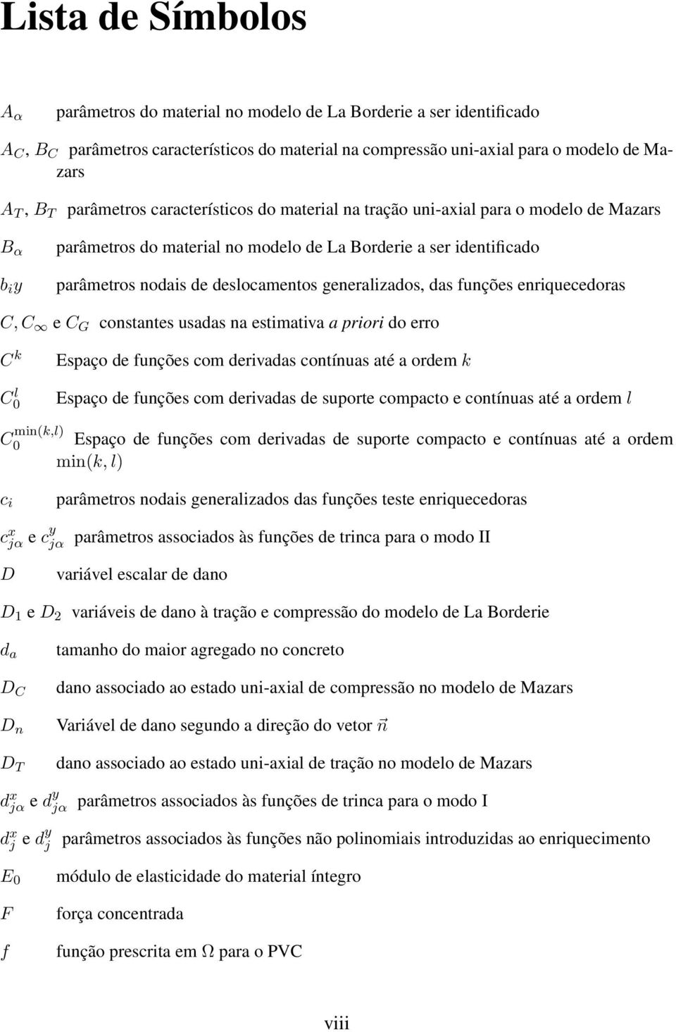 generalizados, das funções enriquecedoras C, C e C G constantes usadas na estimativa a priori do erro C k C l 0 Espaço de funções com derivadas contínuas até a ordem k Espaço de funções com derivadas