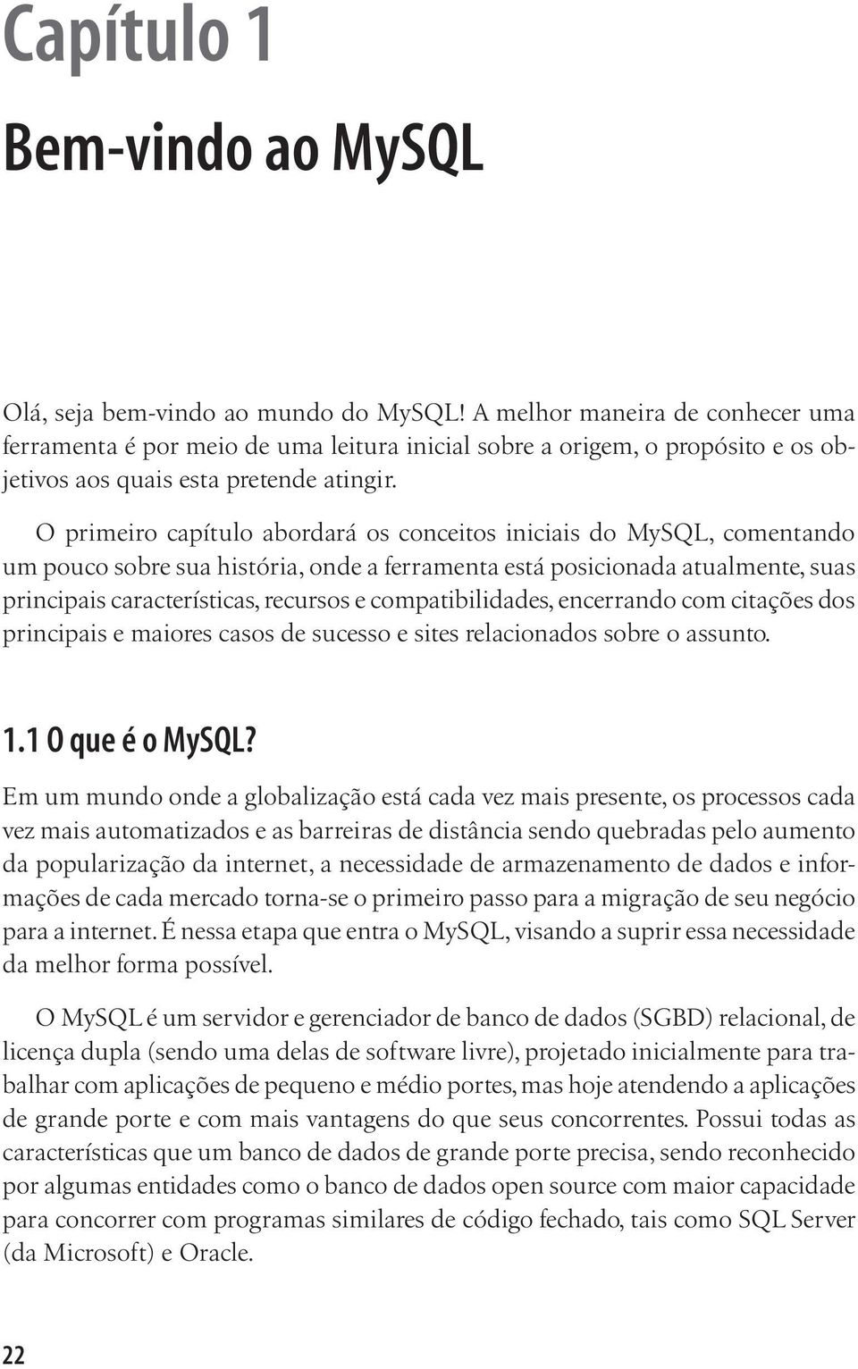 O primeiro capítulo abordará os conceitos iniciais do MySQL, comentando um pouco sobre sua história, onde a ferramenta está posicionada atualmente, suas principais características, recursos e