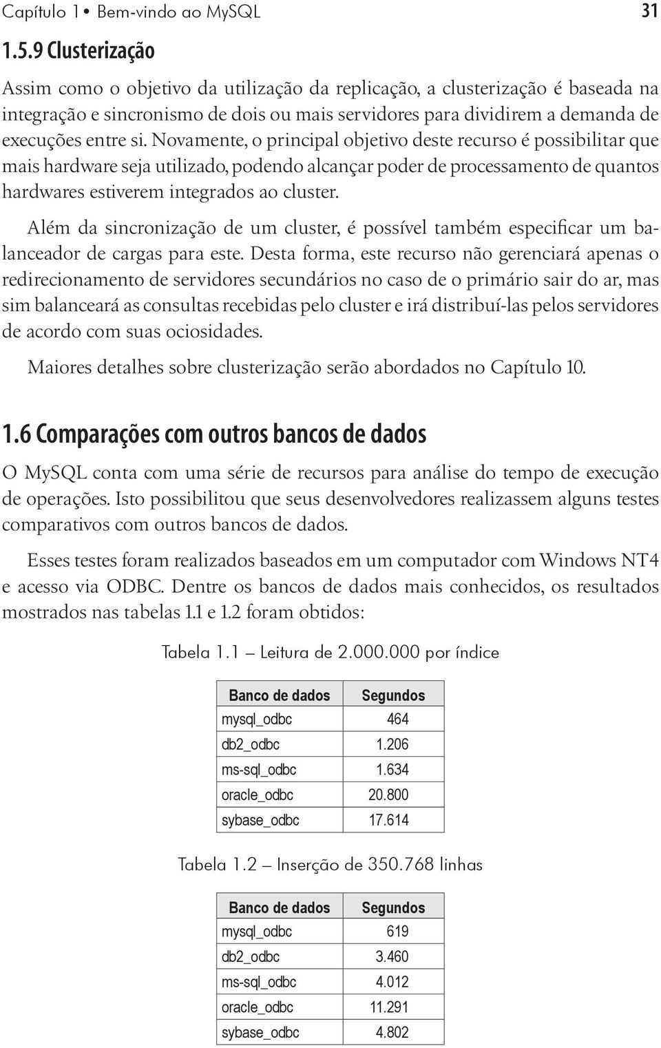 Novamente, o principal objetivo deste recurso é possibilitar que mais hardware seja utilizado, podendo alcançar poder de processamento de quantos hardwares estiverem integrados ao cluster.