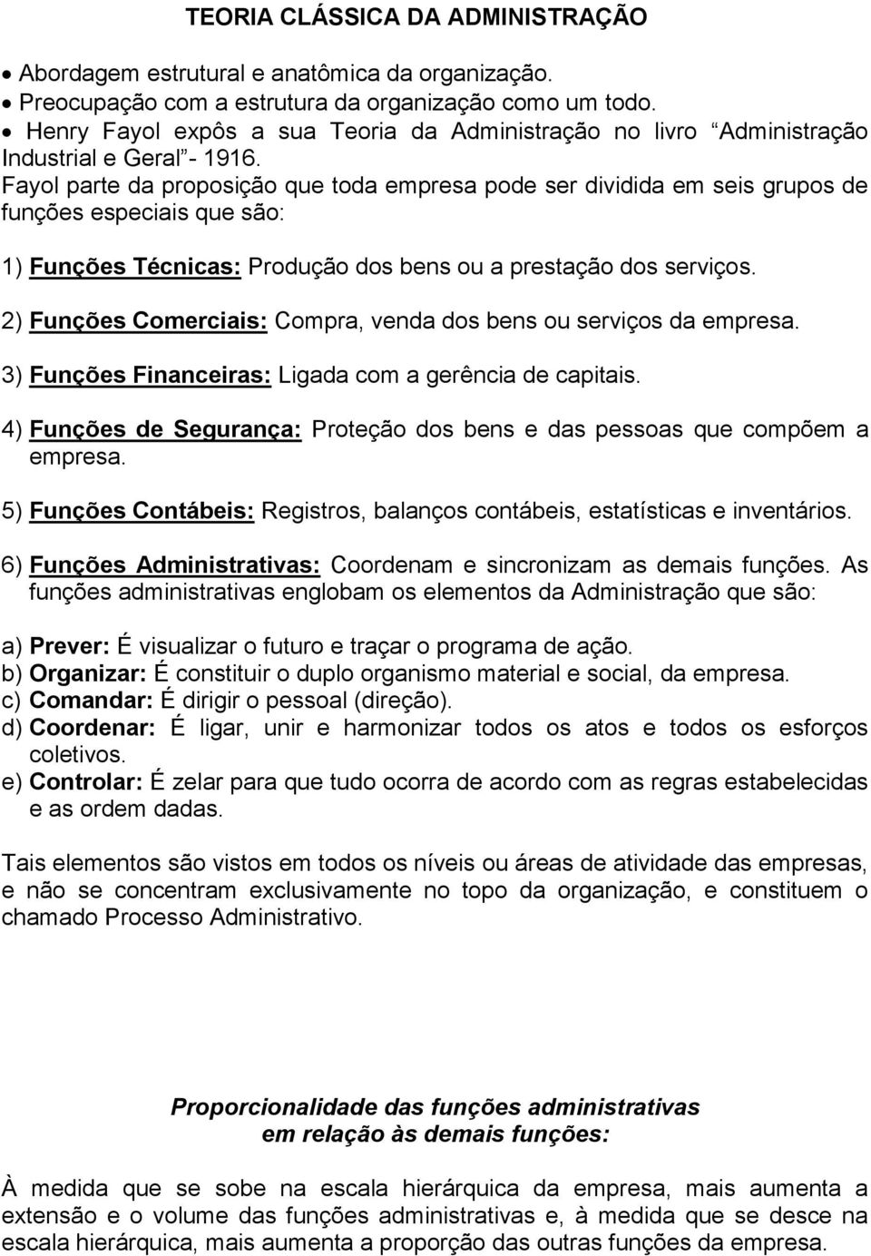 Fayol parte da proposição que toda empresa pode ser dividida em seis grupos de funções especiais que são: 1) Funções Técnicas: Produção dos bens ou a prestação dos serviços.