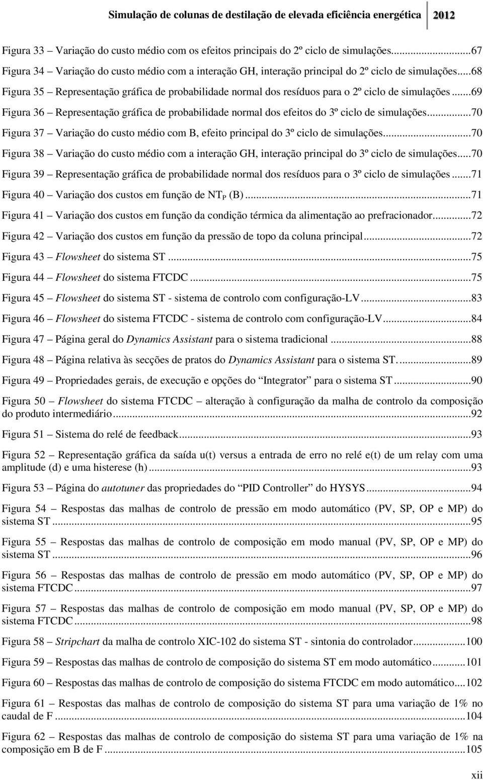 .. 69 Figura 36 Representação gráfica de probabilidade normal dos efeitos do 3º ciclo de simulações... 70 Figura 37 Variação do custo médio com B, efeito principal do 3º ciclo de simulações.