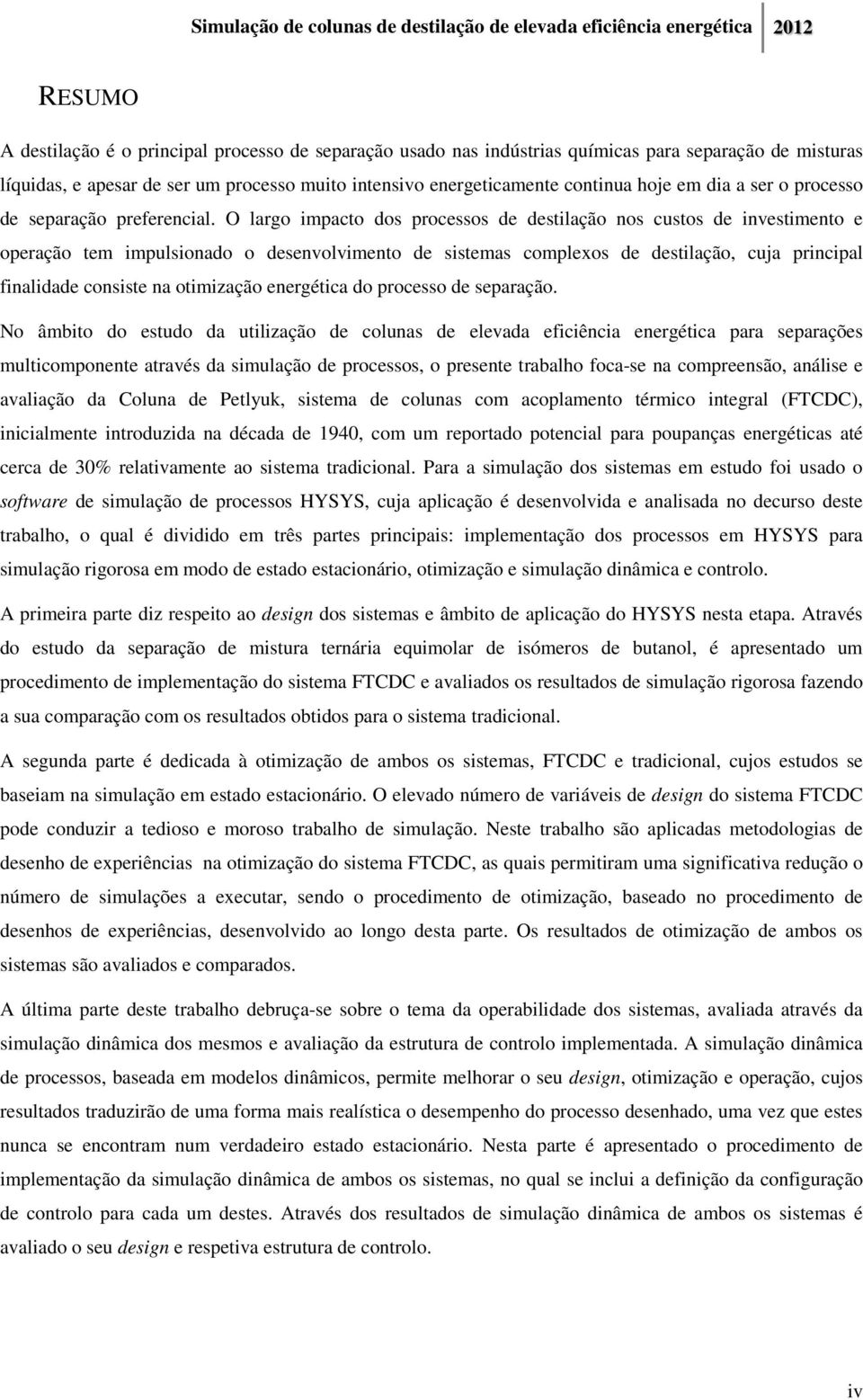 O largo impacto dos processos de destilação nos custos de investimento e operação tem impulsionado o desenvolvimento de sistemas complexos de destilação, cuja principal finalidade consiste na