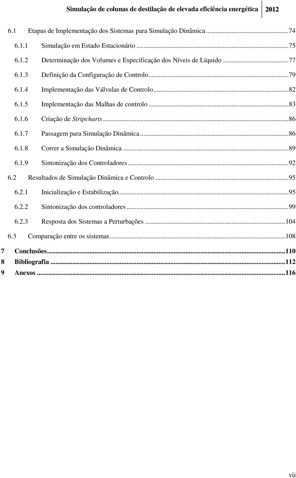 .. 89 6.1.9 Sintonização dos Controladores... 92 6.2 Resultados de Simulação Dinâmica e Controlo... 95 6.2.1 Inicialização e Estabilização... 95 6.2.2 Sintonização dos controladores... 99 6.2.3 Resposta dos Sistemas a Perturbações.