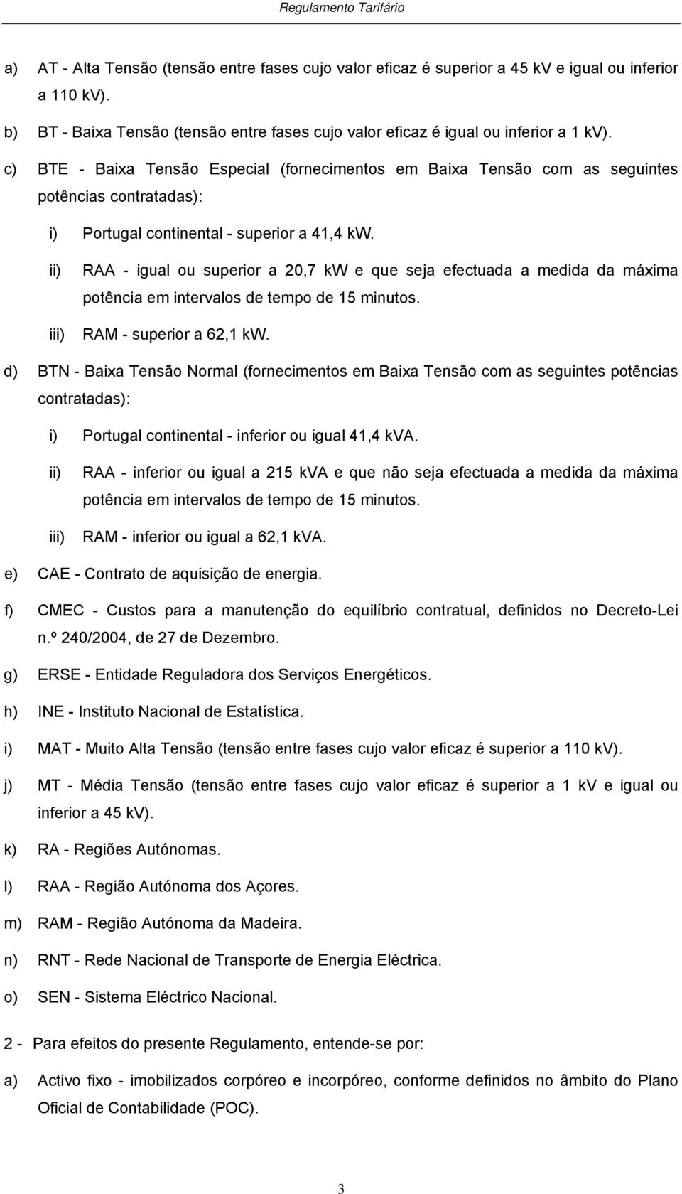 c) BTE - Baixa Tensão Especial (fornecimenos em Baixa Tensão com as seguines poências conraadas): i) Porugal coninenal - superior a 41,4 kw.