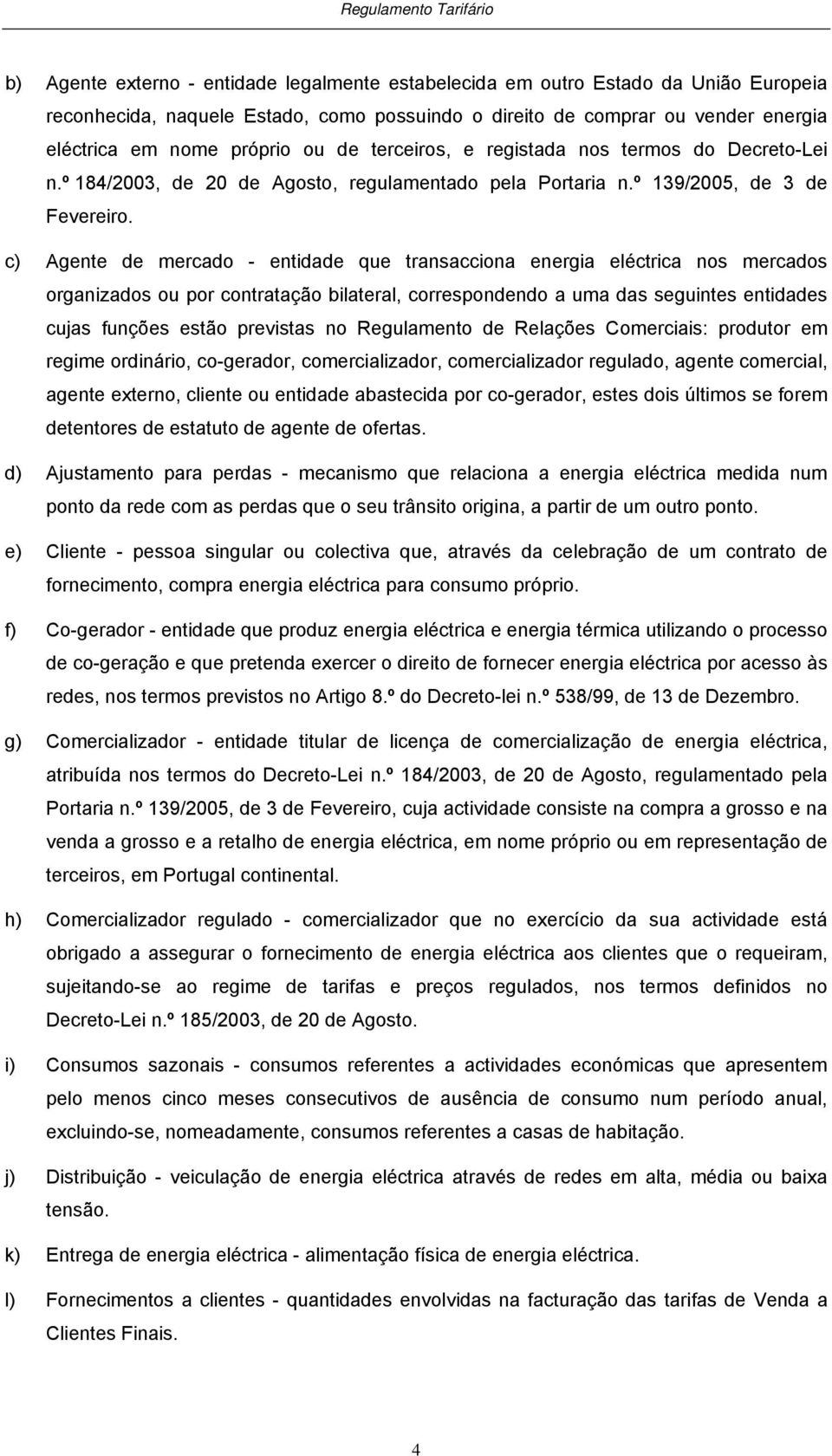 c) Agene de mercado - enidade que ransacciona energia elécrica nos mercados organizados ou por conraação bilaeral, correspondendo a uma das seguines enidades cujas funções esão previsas no Regulameno