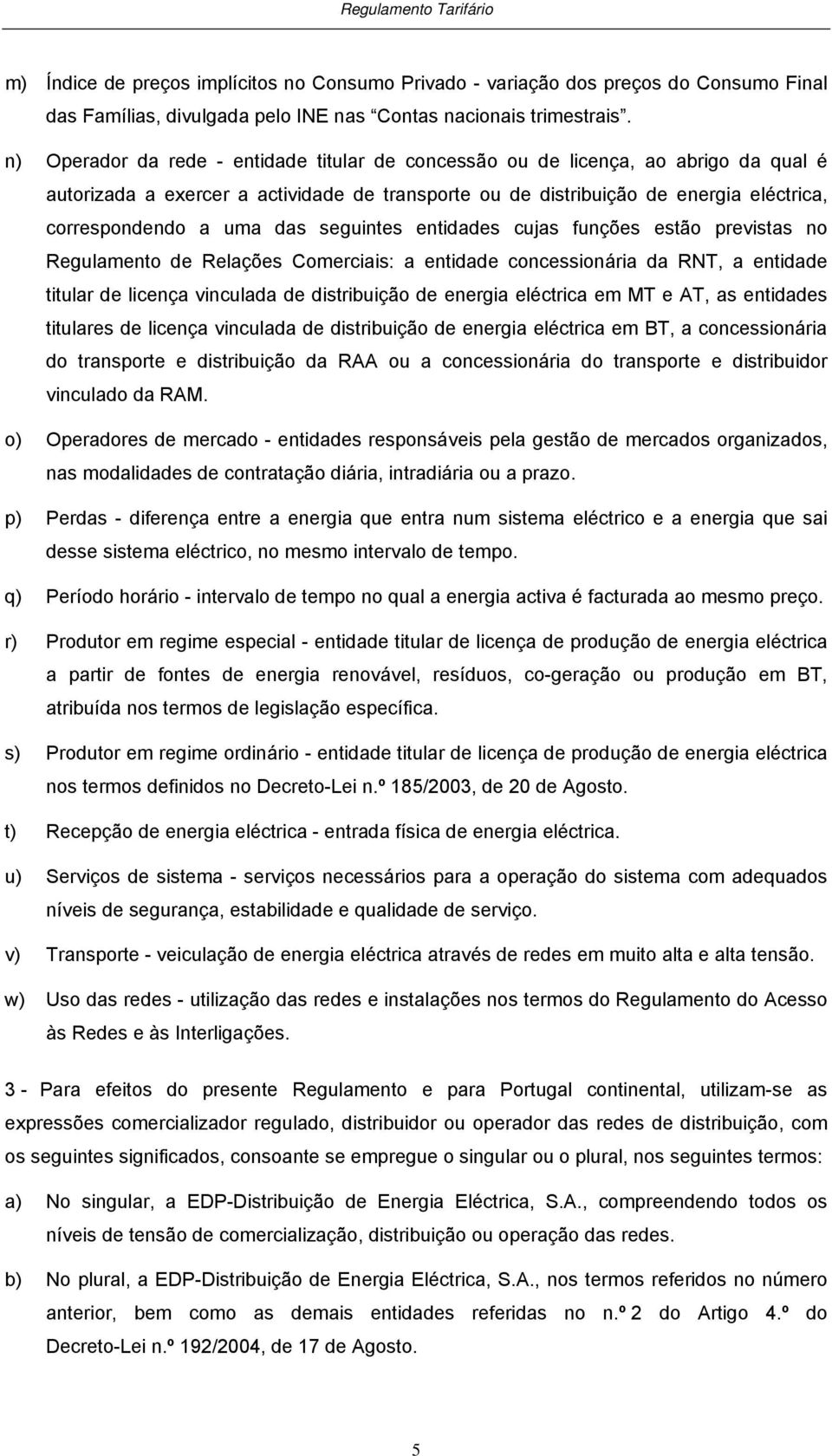 seguines enidades cujas funções esão previsas no Regulameno de Relações Comerciais: a enidade concessionária da RNT, a enidade iular de licença vinculada de disribuição de energia elécrica em MT e