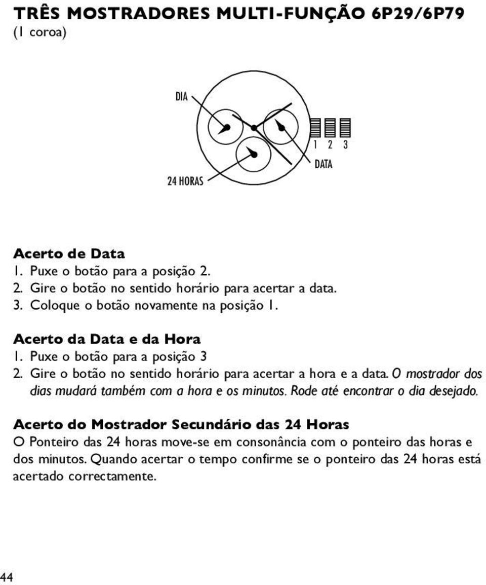 Gire o botão no sentido horário para acertar a hora e a data. O mostrador dos dias mudará também com a hora e os minutos. Rode até encontrar o dia desejado.