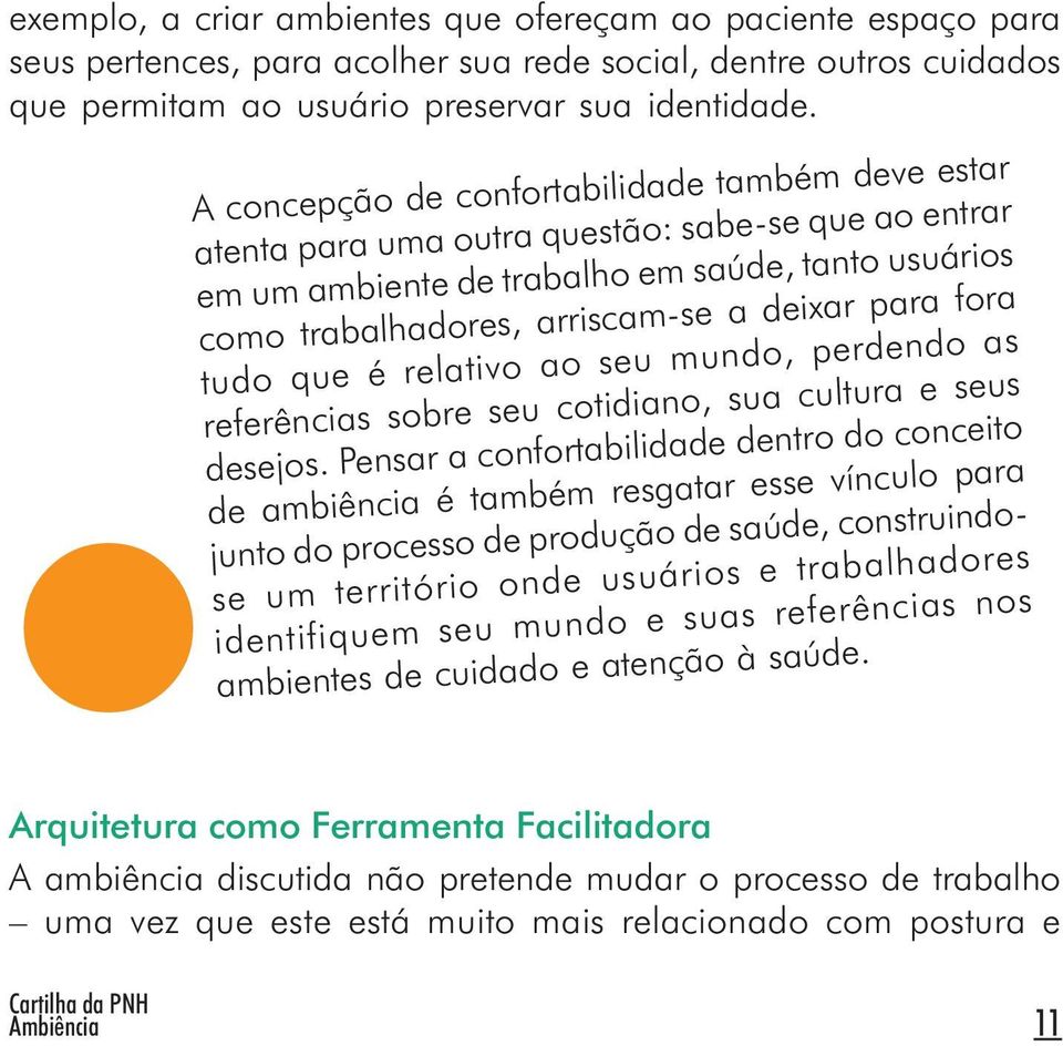 também deve estar atenta para uma outra questão: sabe-se que ao entrar em um ambiente de trabalho em saúde, tanto usuários como trabalhadores, arriscam-se a deixar para fora tudo que é relativo ao