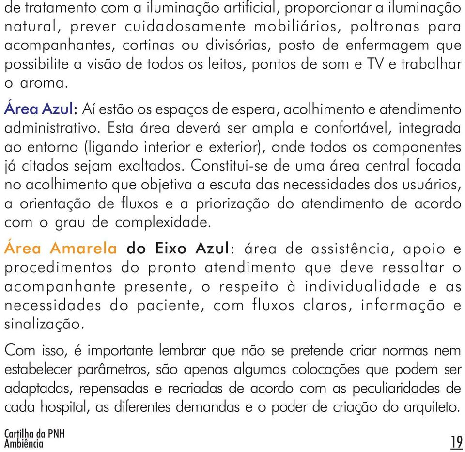 Esta área deverá ser ampla e confortável, integrada ao entorno (ligando interior e exterior), onde todos os componentes já citados sejam exaltados.