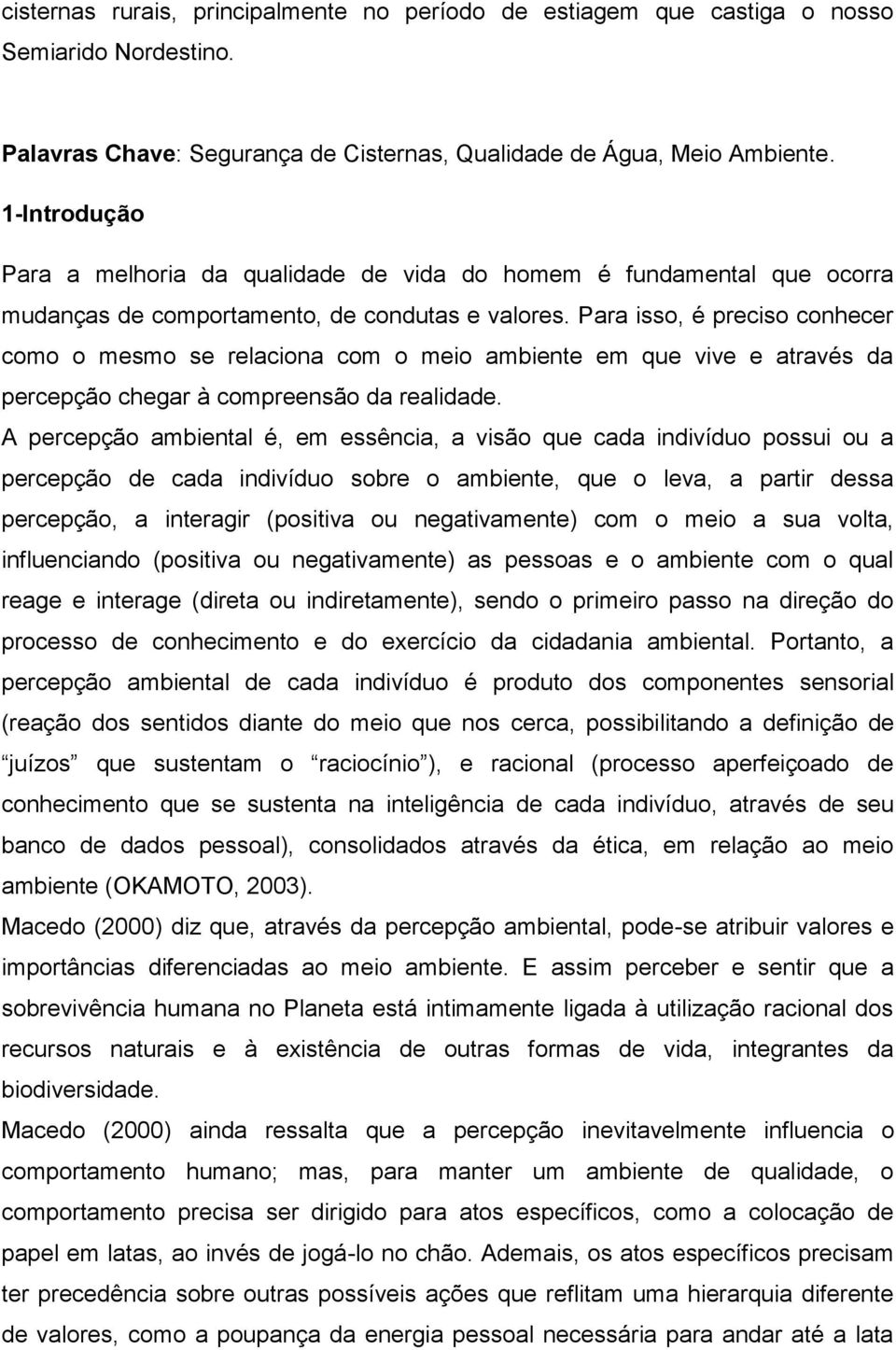 Para isso, é preciso conhecer como o mesmo se relaciona com o meio ambiente em que vive e através da percepção chegar à compreensão da realidade.