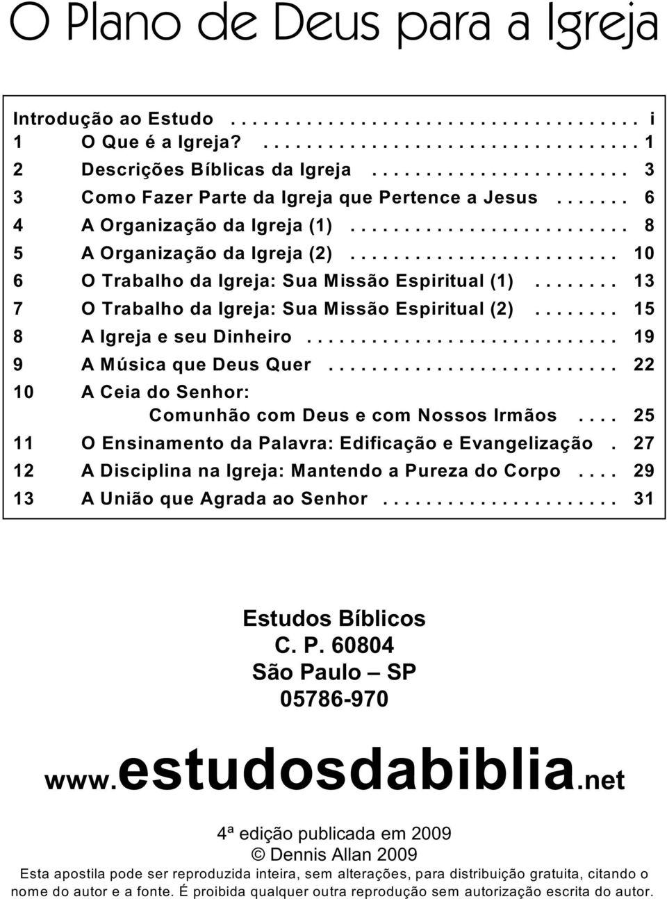 ....... 15 8 A Igreja e seu Dinheiro... 19 9 A Música que Deus Quer... 22 10 A Ceia do Senhor: Comunhão com Deus e com Nossos Irmãos.... 25 11 O Ensinamento da Palavra: Edificação e Evangelização.