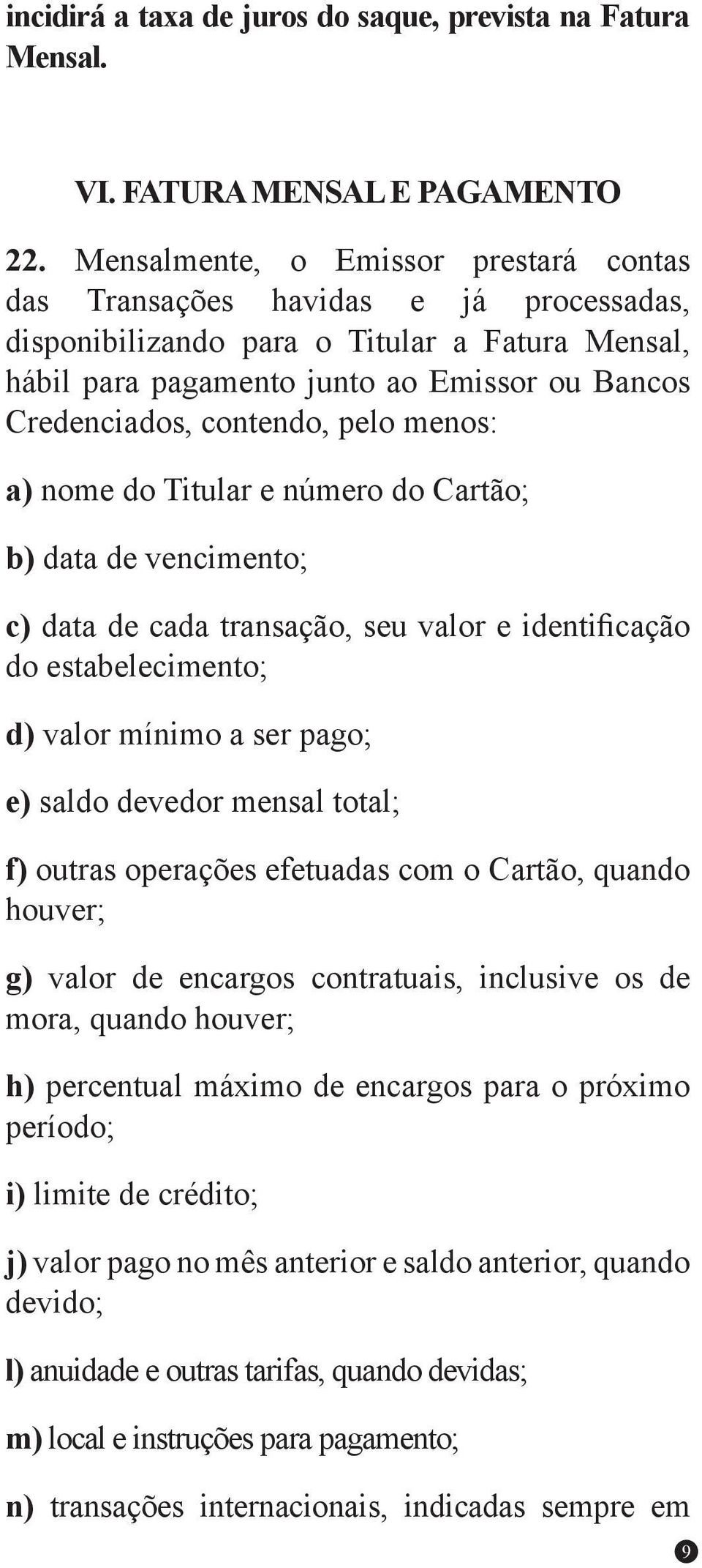 contendo, pelo menos: a) nome do Titular e número do Cartão; b) data de vencimento; c) data de cada transação, seu valor e identificação do estabelecimento; d) valor mínimo a ser pago; e) saldo