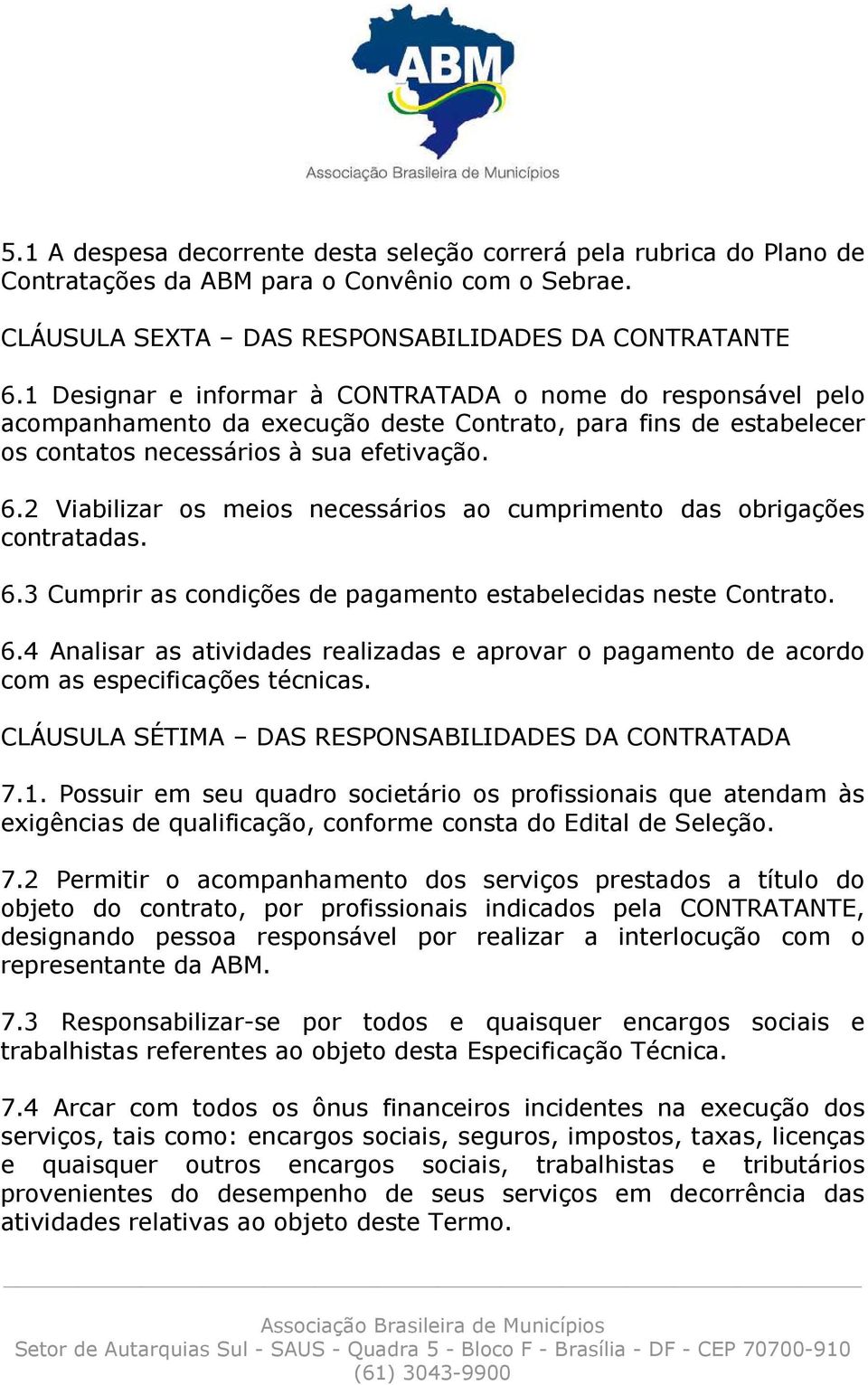 2 Viabilizar os meios necessários ao cumprimento das obrigações contratadas. 6.3 Cumprir as condições de pagamento estabelecidas neste Contrato. 6.4 Analisar as atividades realizadas e aprovar o pagamento de acordo com as especificações técnicas.