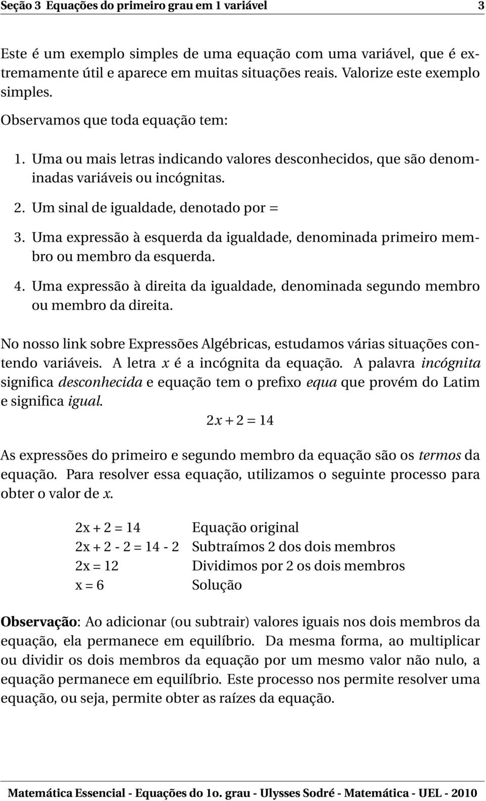 Uma expressão à esquerda da igualdade, denominada primeiro membro ou membro da esquerda. 4. Uma expressão à direita da igualdade, denominada segundo membro ou membro da direita.