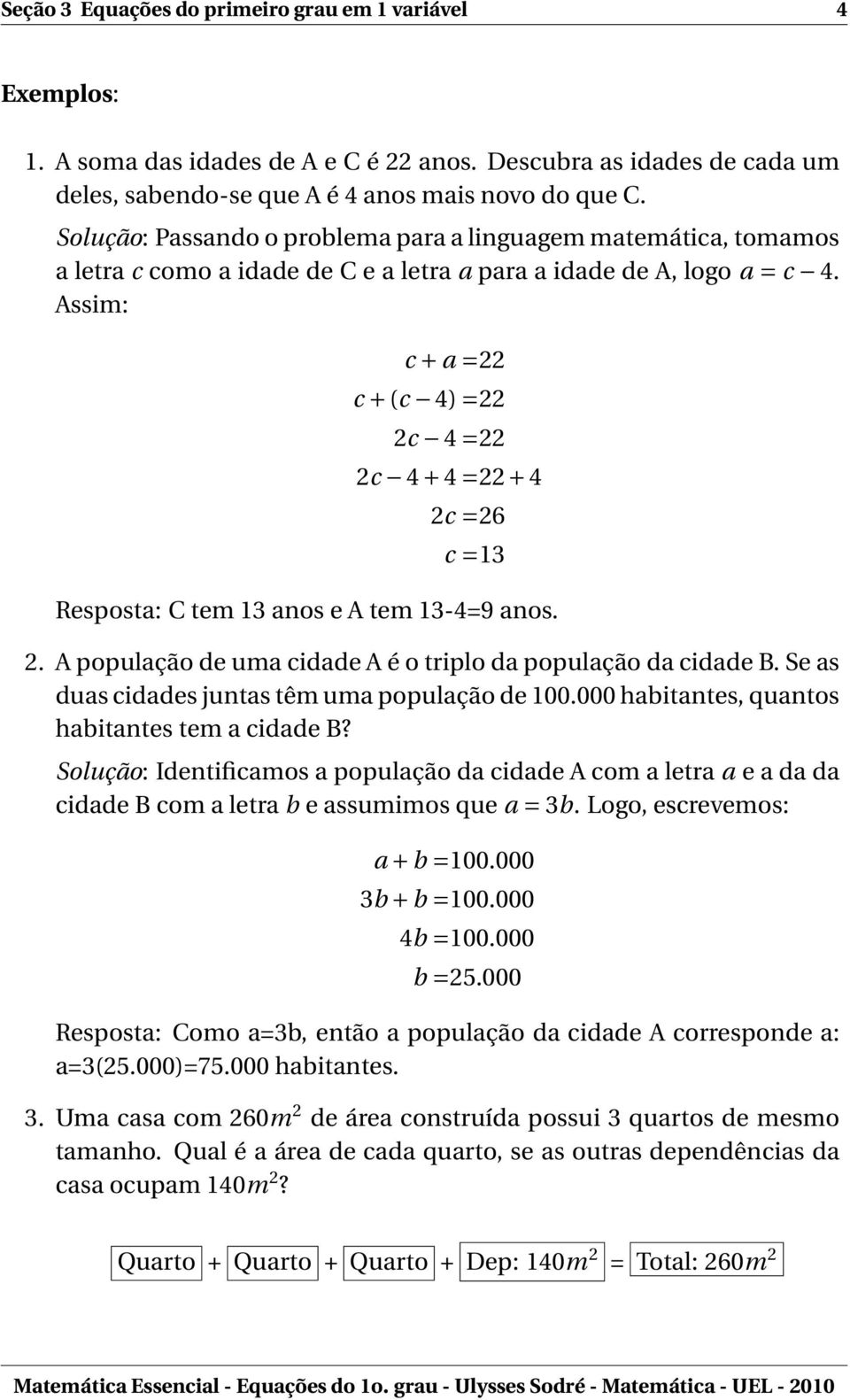 Assim: c + a =22 c + (c 4) =22 2c 4 =22 2c 4 + 4 =22 + 4 2c =26 c =13 Resposta: C tem 13 anos e A tem 13-4=9 anos. 2. A população de uma cidade A é o triplo da população da cidade B.