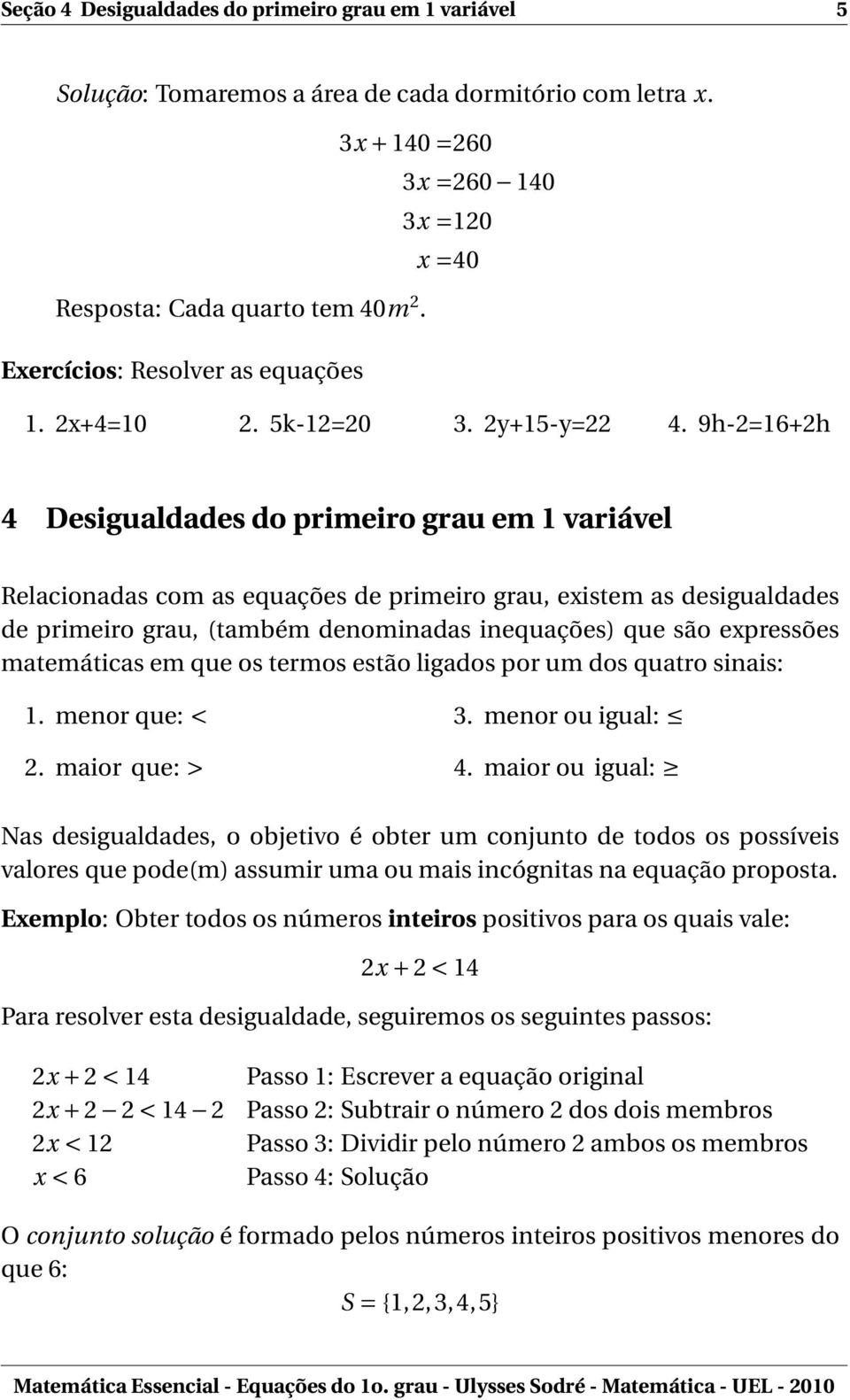 9h-2=16+2h 4 Desigualdades do primeiro grau em 1 variável Relacionadas com as equações de primeiro grau, existem as desigualdades de primeiro grau, (também denominadas inequações) que são expressões