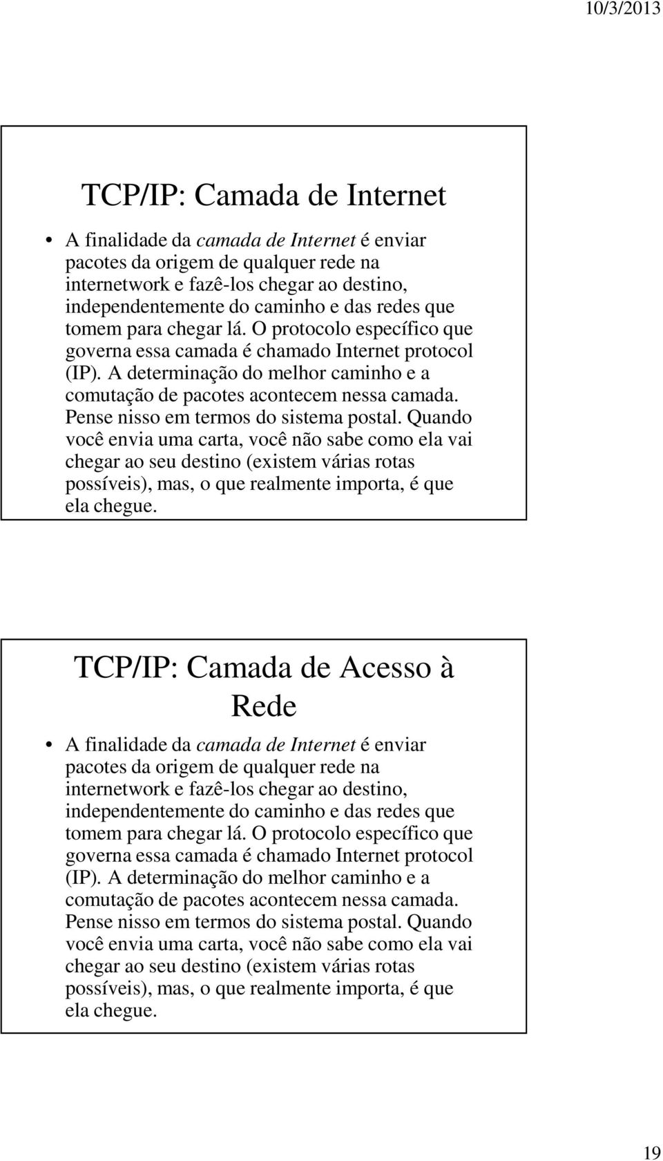 Pense nisso em termos do sistema postal. Quando você envia uma carta, você não sabe como ela vai chegar ao seu destino (existem várias rotas possíveis), mas, o que realmente importa, é que ela chegue.