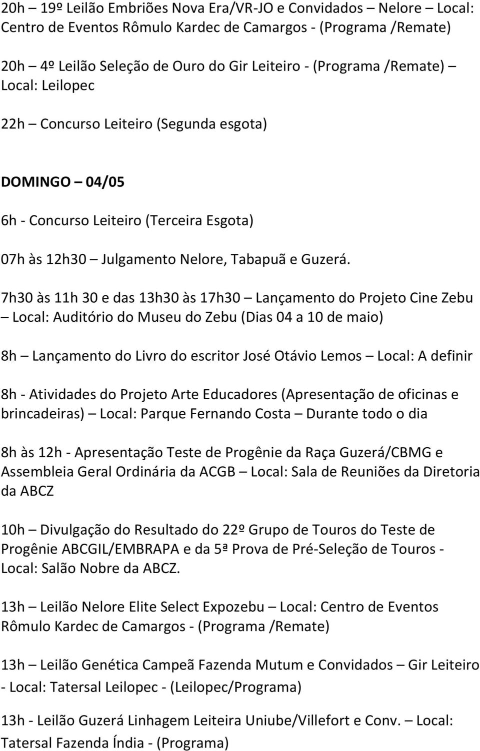 7h30 às 11h 30 e das 13h30 às 17h30 Lançamento do Projeto Cine Zebu Local: Auditório do Museu do Zebu (Dias 04 a 10 de maio) 8h Lançamento do Livro do escritor José Otávio Lemos Local: A definir 8h -