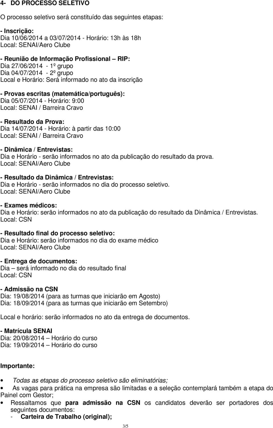 - Resultado da Prova: Dia 14/07/2014 - Horário: à partir das 10:00 Local: SENAI / Barreira Cravo - Dinâmica / Entrevistas: Dia e Horário - serão informados no ato da publicação do resultado da prova.