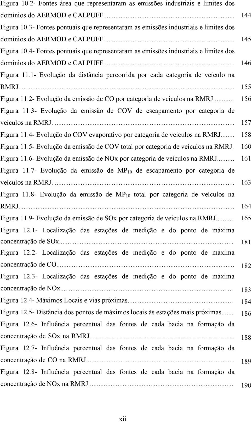 4- Fontes pontuais que representaram as emissões industriais e limites dos domínios do AERMOD e CALPUFF... Figura 11.1- Evolução da distância percorrida por cada categoria de veículo na RMRJ.