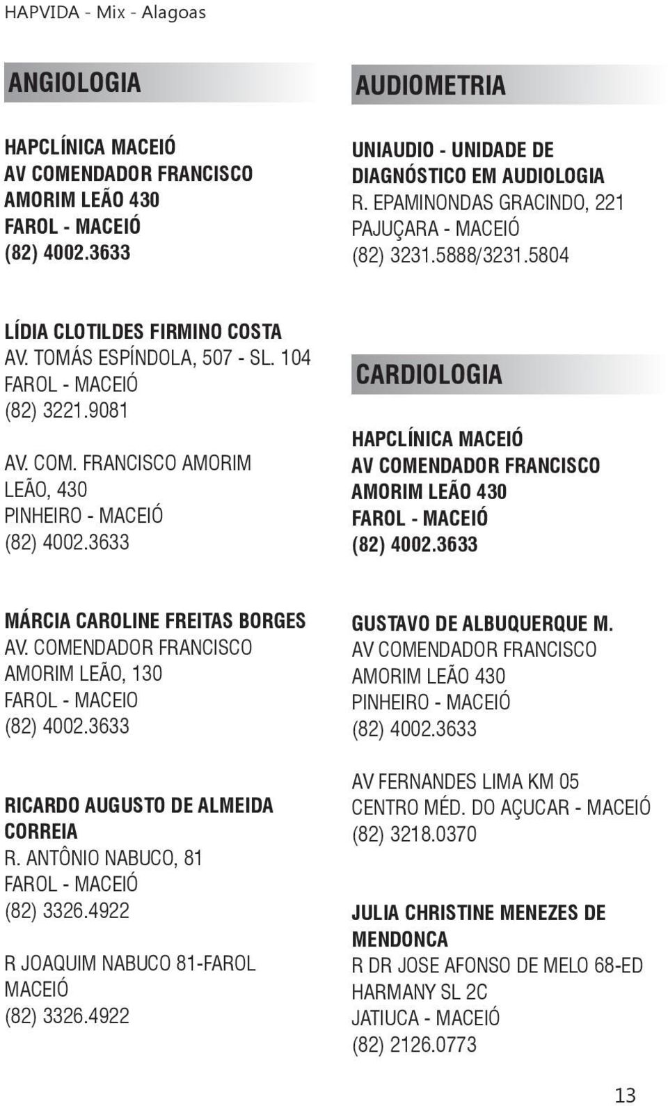 FRANCISCO AMORIM LEÃO, 430 PINHEIRO - MACEIÓ (82) 4002.3633 CARDIOLOGIA HAPCLÍNICA MACEIÓ AV COMENDADOR FRANCISCO AMORIM LEÃO 430 (82) 4002.3633 MÁRCIA CAROLINE FREITAS BORGES AV.