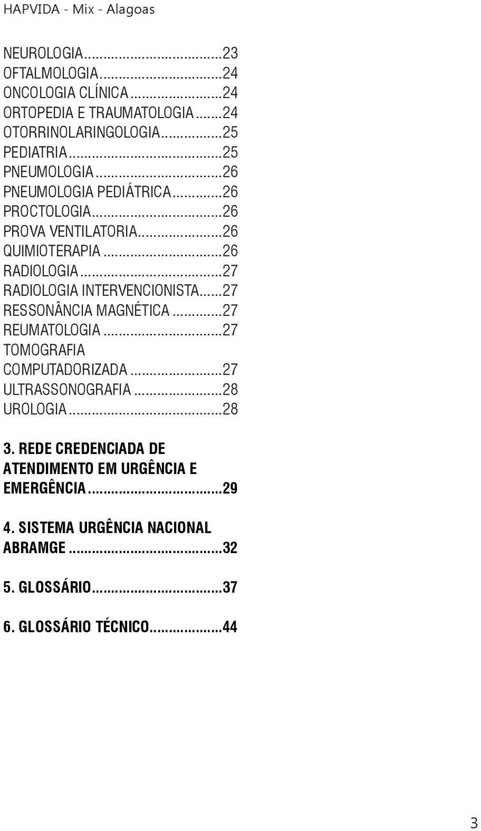 ..27 RADIOLOGIA INTERVENCIONISTA...27 RESSONÂNCIA MAGNÉTICA...27 REUMATOLOGIA...27 TOMOGRAFIA COMPUTADORIZADA...27 ULTRASSONOGRAFIA.