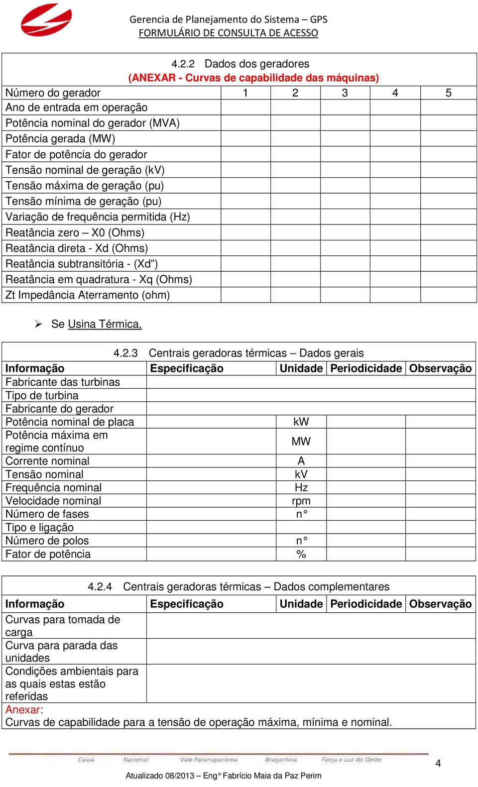 Reatância subtransitória - (Xd ) Reatância em quadratura - Xq (Ohms) Zt Impedância Aterramento (ohm) Se Usina Térmica, 4.2.