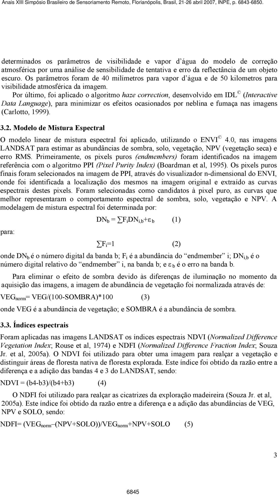 Por último, foi aplicado o algoritmo haze correction, desenvolvido em IDL (Interactive Data Language), para minimizar os efeitos ocasionados por neblina e fumaça nas imagens (Carlotto, 999). 3.2.