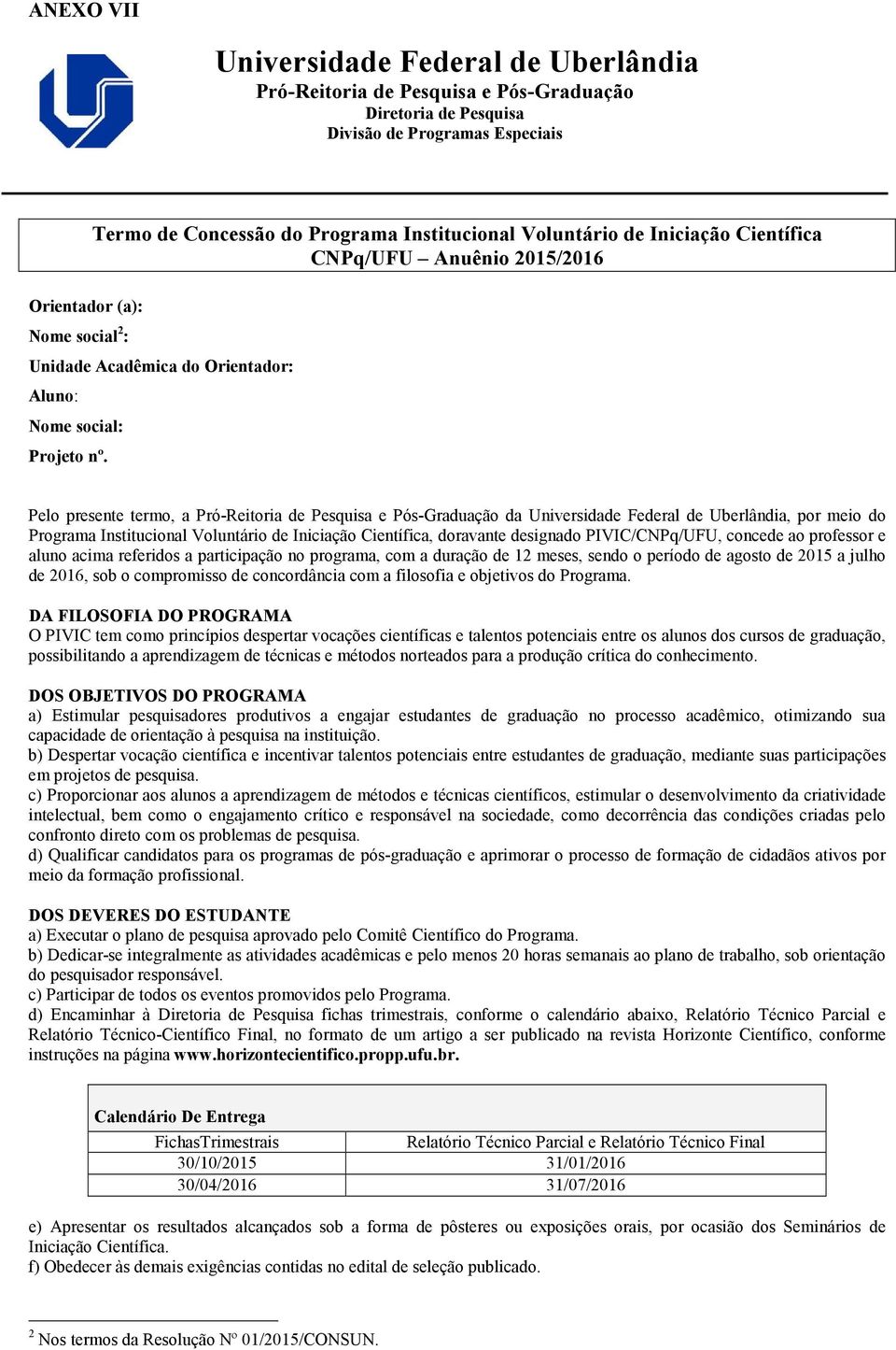 Pelo presente termo, a Pró-Reitoria de Pesquisa e Pós-Graduação da Universidade Federal de Uberlândia, por meio do Programa Institucional Voluntário de Iniciação Científica, doravante designado