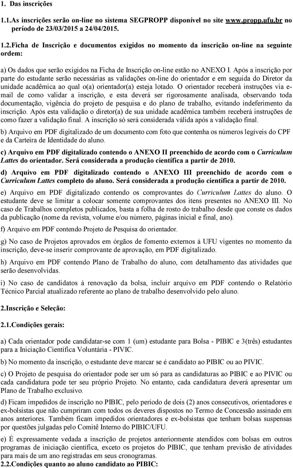 Após a inscrição por parte do estudante serão necessárias as validações on-line do orientador e em seguida do Diretor da unidade acadêmica ao qual o(a) orientador(a) esteja lotado.