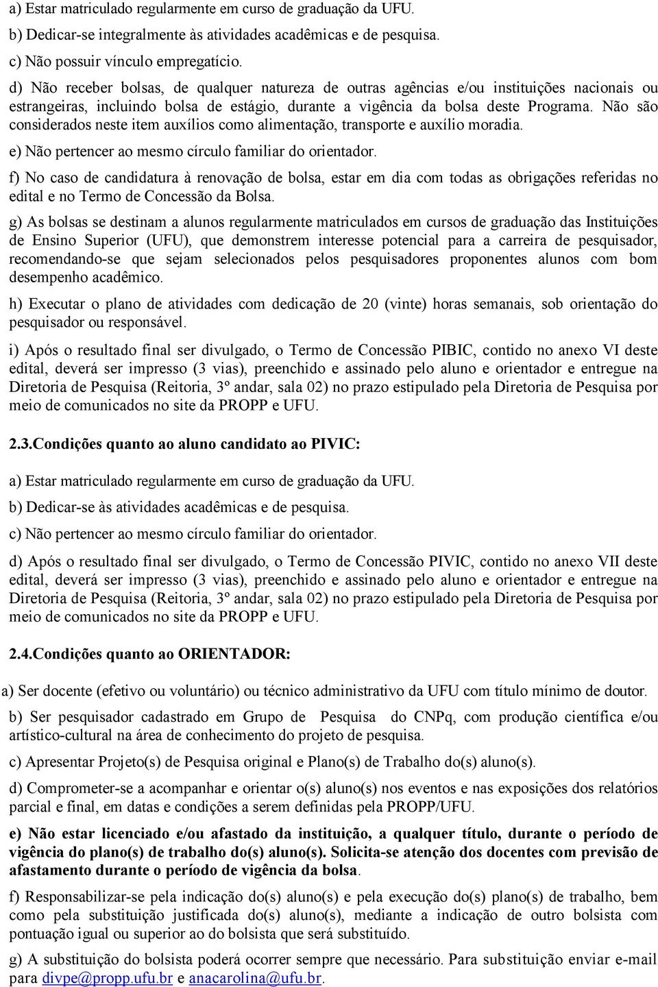 Não são considerados neste item auxílios como alimentação, transporte e auxílio moradia. e) Não pertencer ao mesmo círculo familiar do orientador.