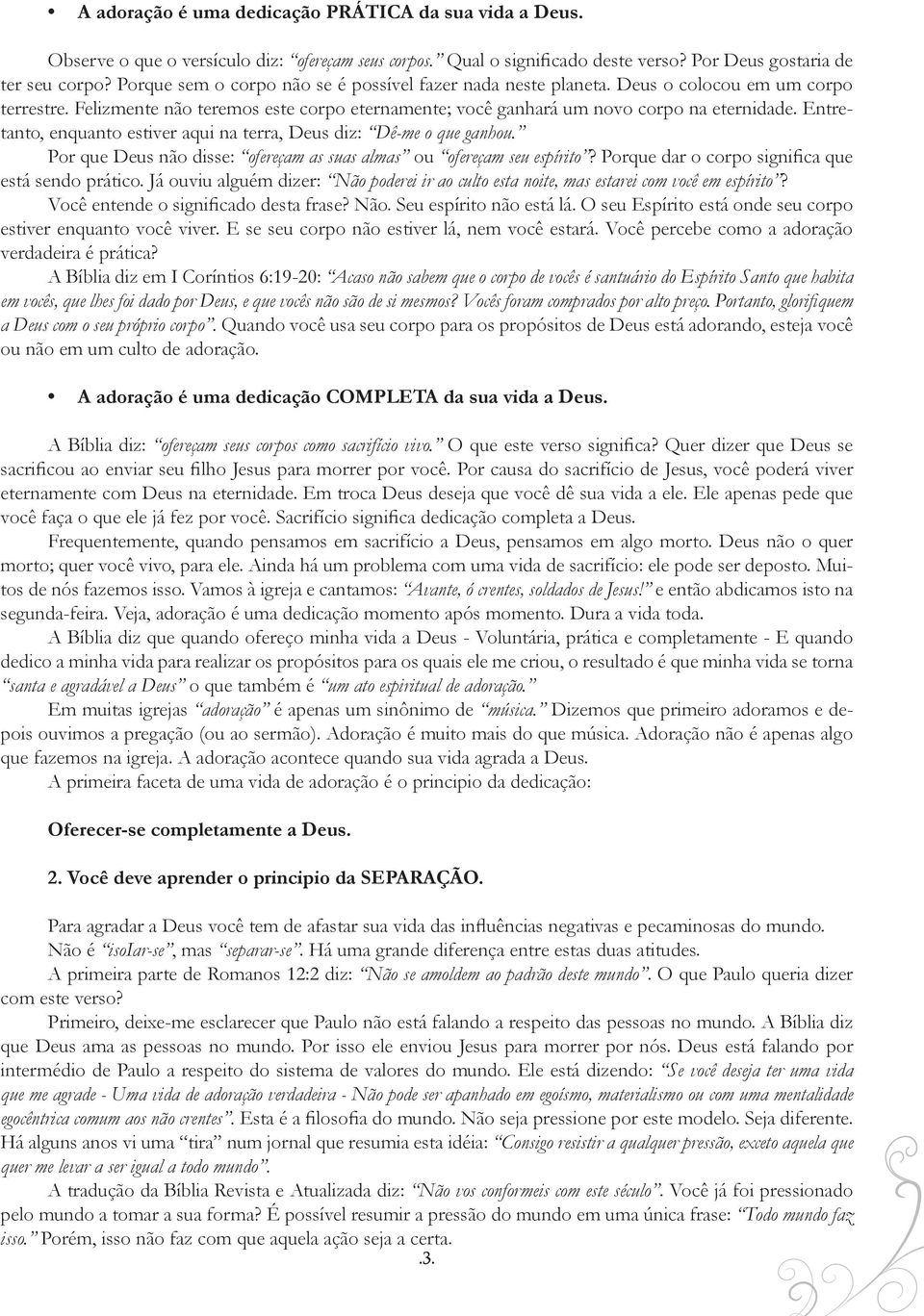 Entretanto, enquanto estiver aqui na terra, Deus diz: Dê-me o que ganhou. Por que Deus não disse: ofereçam as suas almas ou ofereçam seu espírito? Porque dar o corpo significa que está sendo prático.