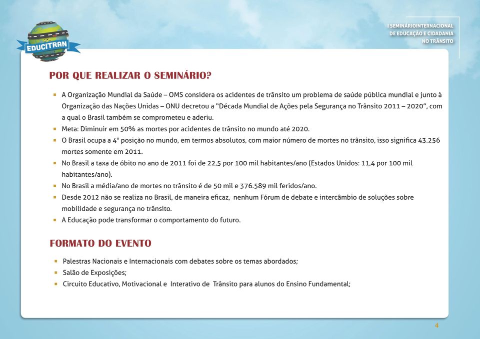 Segurança no Trânsito 2011 2020, com a qual o Brasil também se comprometeu e aderiu. Meta: Diminuir em 50% as mortes por acidentes de trânsito no mundo até 2020.