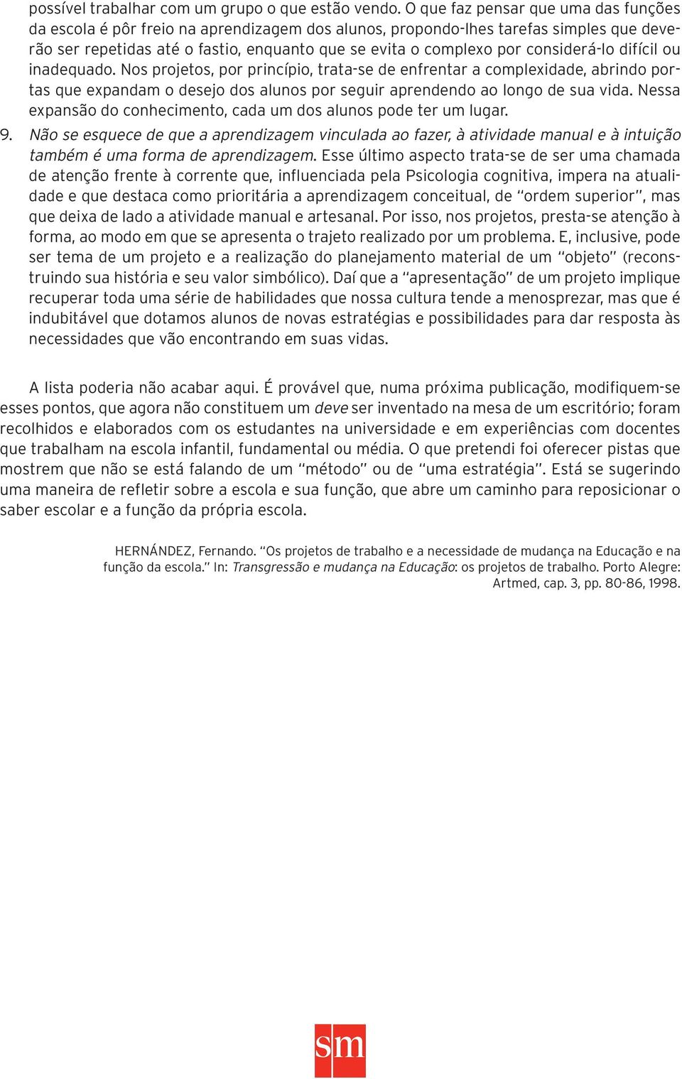 considerá-lo difícil ou inadequado. Nos projetos, por princípio, trata-se de enfrentar a complexidade, abrindo portas que expandam o desejo dos alunos por seguir aprendendo ao longo de sua vida.