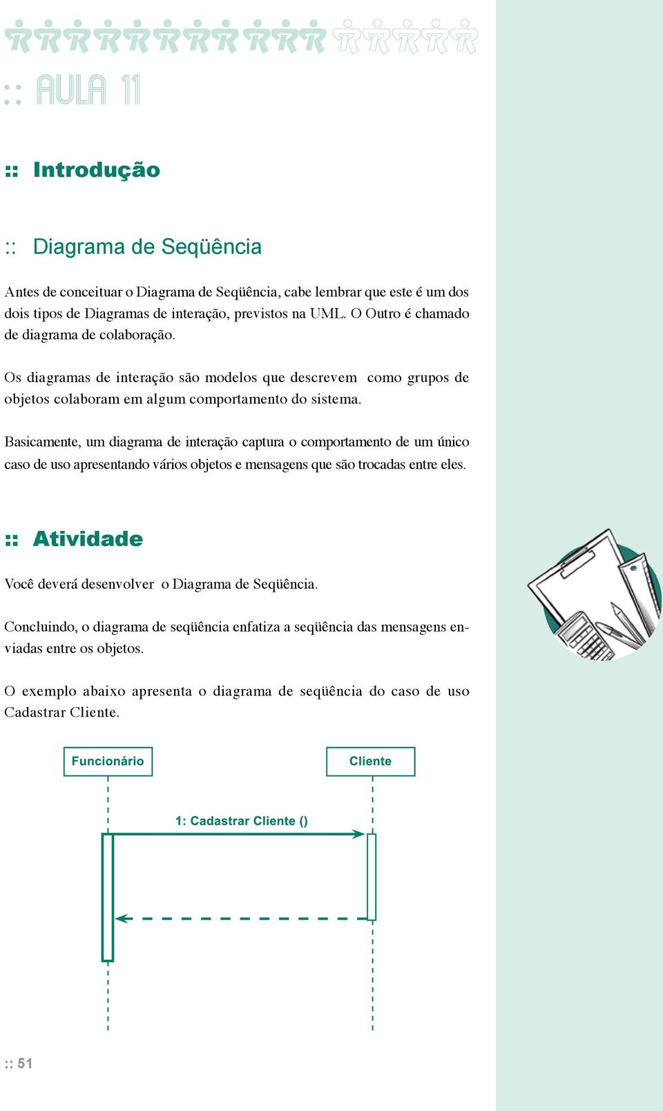 Basicamente, um diagrama de interação captura o comportamento de um único caso de uso apresentando vários objetos e mensagens que são trocadas entre eles.