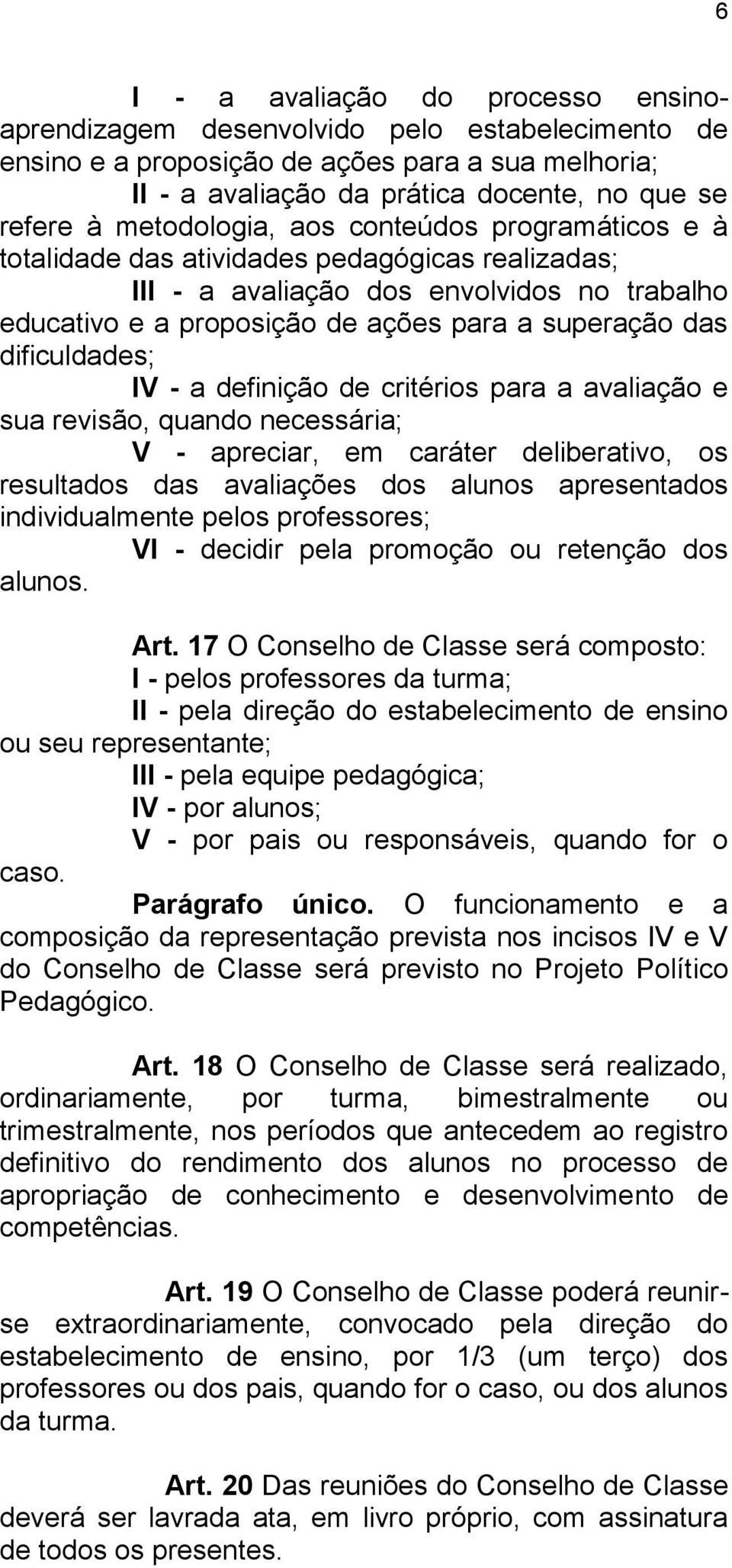 dificuldades; IV - a definição de critérios para a avaliação e sua revisão, quando necessária; V - apreciar, em caráter deliberativo, os resultados das avaliações dos alunos apresentados