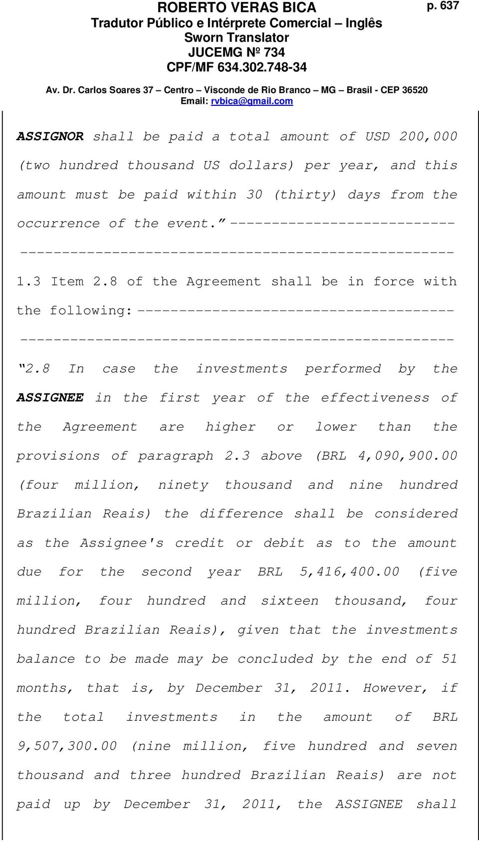 8 In case the investments performed by the ASSIGNEE in the first year of the effectiveness of the Agreement are higher or lower than the provisions of paragraph 2.3 above (BRL 4,090,900.