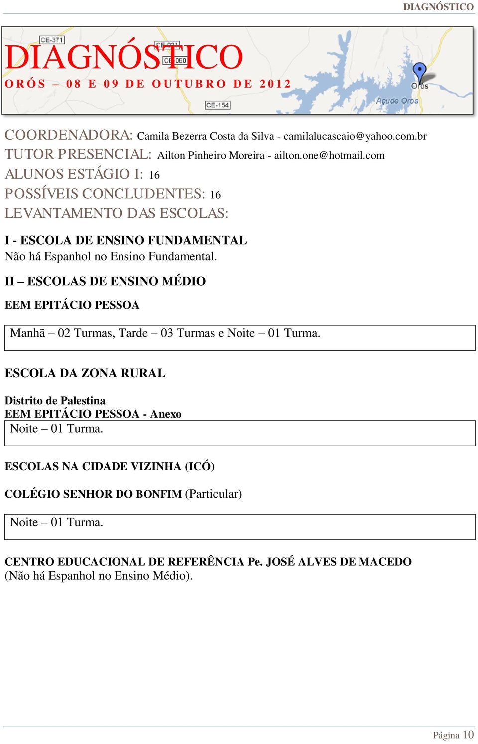 com ALUNOS ESTÁGIO I: 16 POSSÍVEIS CONCLUDENTES: 16 LEVANTAMENTO DAS ESCOLAS: I - ESCOLA DE ENSINO FUNDAMENTAL Não há Espanhol no Ensino Fundamental.