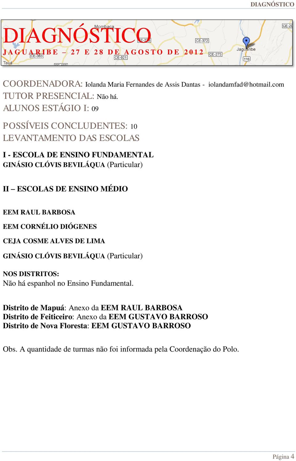 BARBOSA EEM CORNÉLIO DIÓGENES CEJA COSME ALVES DE LIMA GINÁSIO CLÓVIS BEVILÁQUA (Particular) NOS DISTRITOS: Não há espanhol no Ensino Fundamental.