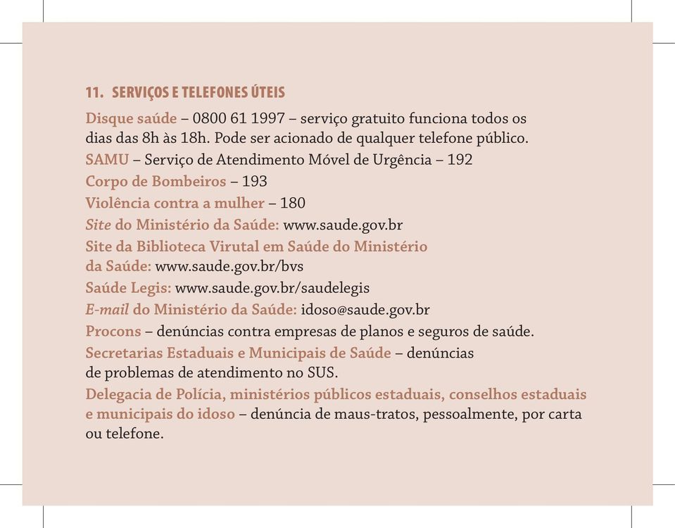 br Site da Biblioteca Virutal em Saúde do Ministério da Saúde: www.saude.gov.br/bvs Saúde Legis: www.saude.gov.br/saudelegis E-mail do Ministério da Saúde: idoso@saude.gov.br Procons denúncias contra empresas de planos e seguros de saúde.