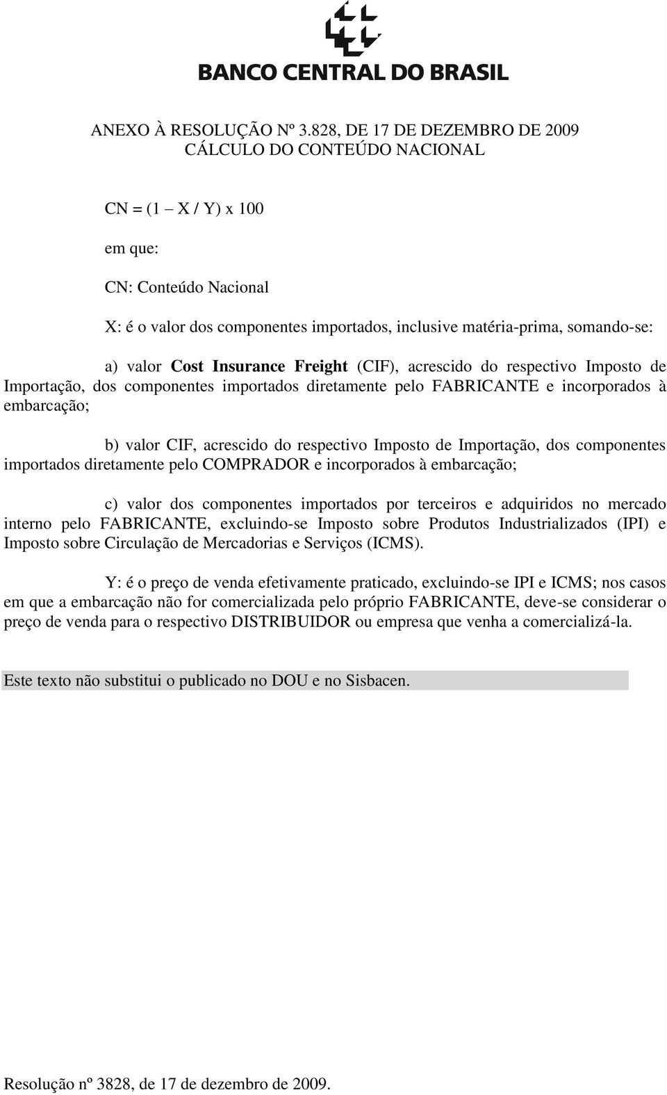 Cost Insurance Freight (CIF), acrescido do respectivo Imposto de Importação, dos componentes importados diretamente pelo FABRICANTE e incorporados à embarcação; b) valor CIF, acrescido do respectivo