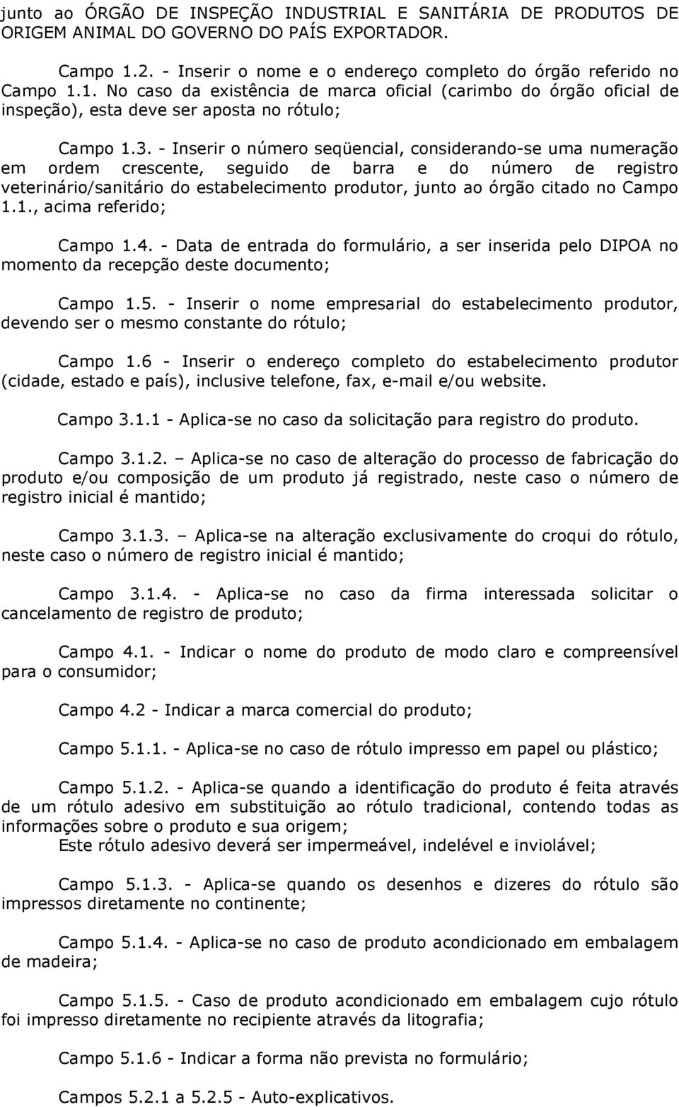 - Inserir o número seqüencial, considerando-se uma numeração em ordem crescente, seguido de barra e do número de registro veterinário/sanitário do estabelecimento produtor, junto ao órgão citado no